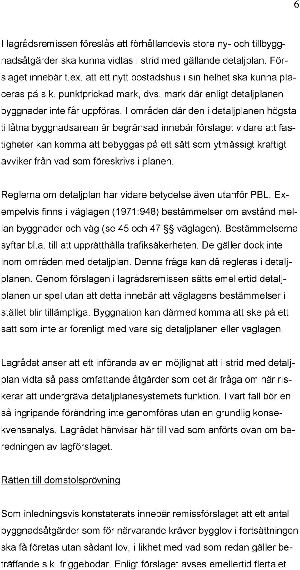 I områden där den i detaljplanen högsta tillåtna byggnadsarean är begränsad innebär förslaget vidare att fastigheter kan komma att bebyggas på ett sätt som ytmässigt kraftigt avviker från vad som