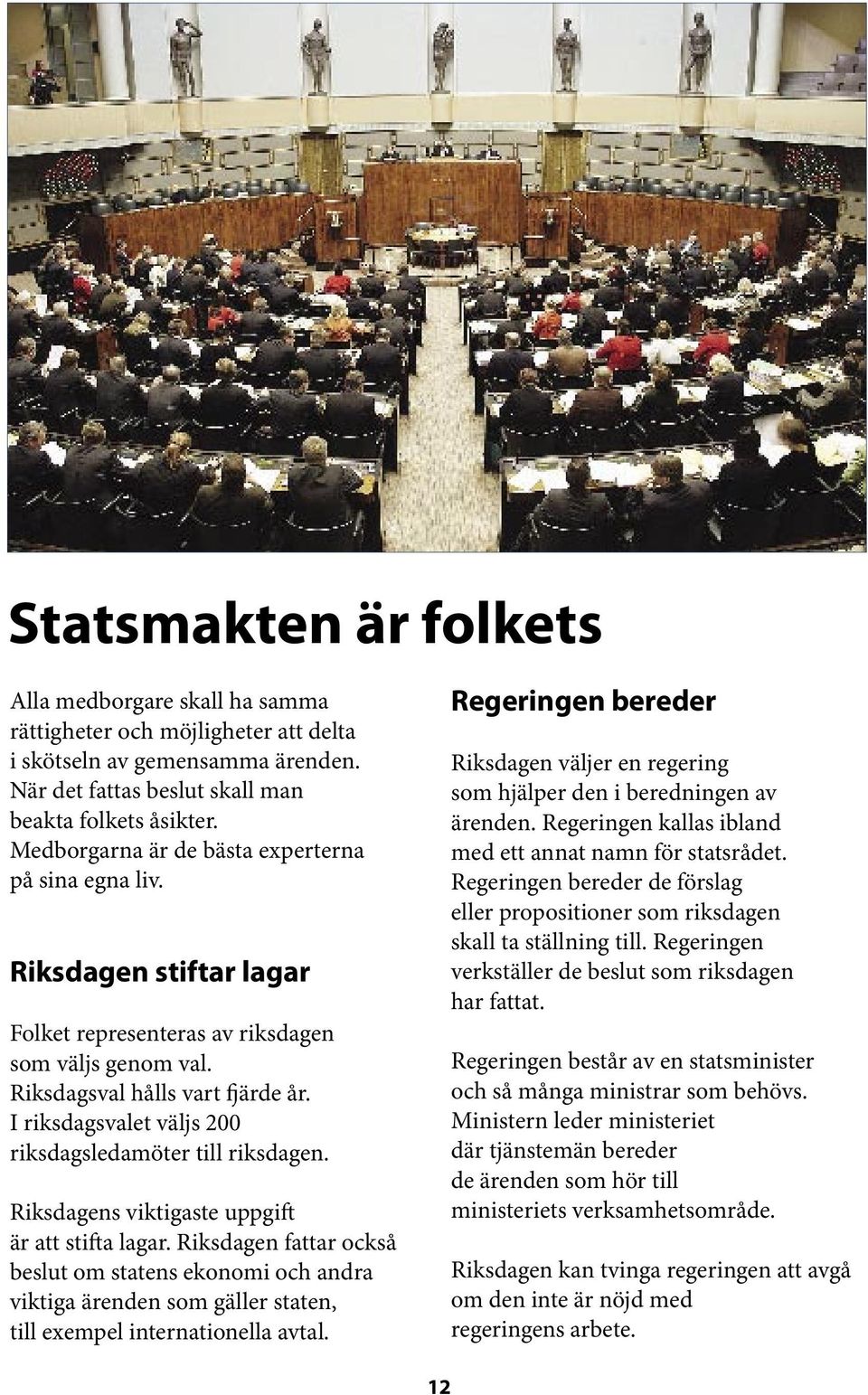 I riksdagsvalet väljs 200 riksdagsledamöter till riksdagen. Riksdagens viktigaste uppgift är att stifta lagar.