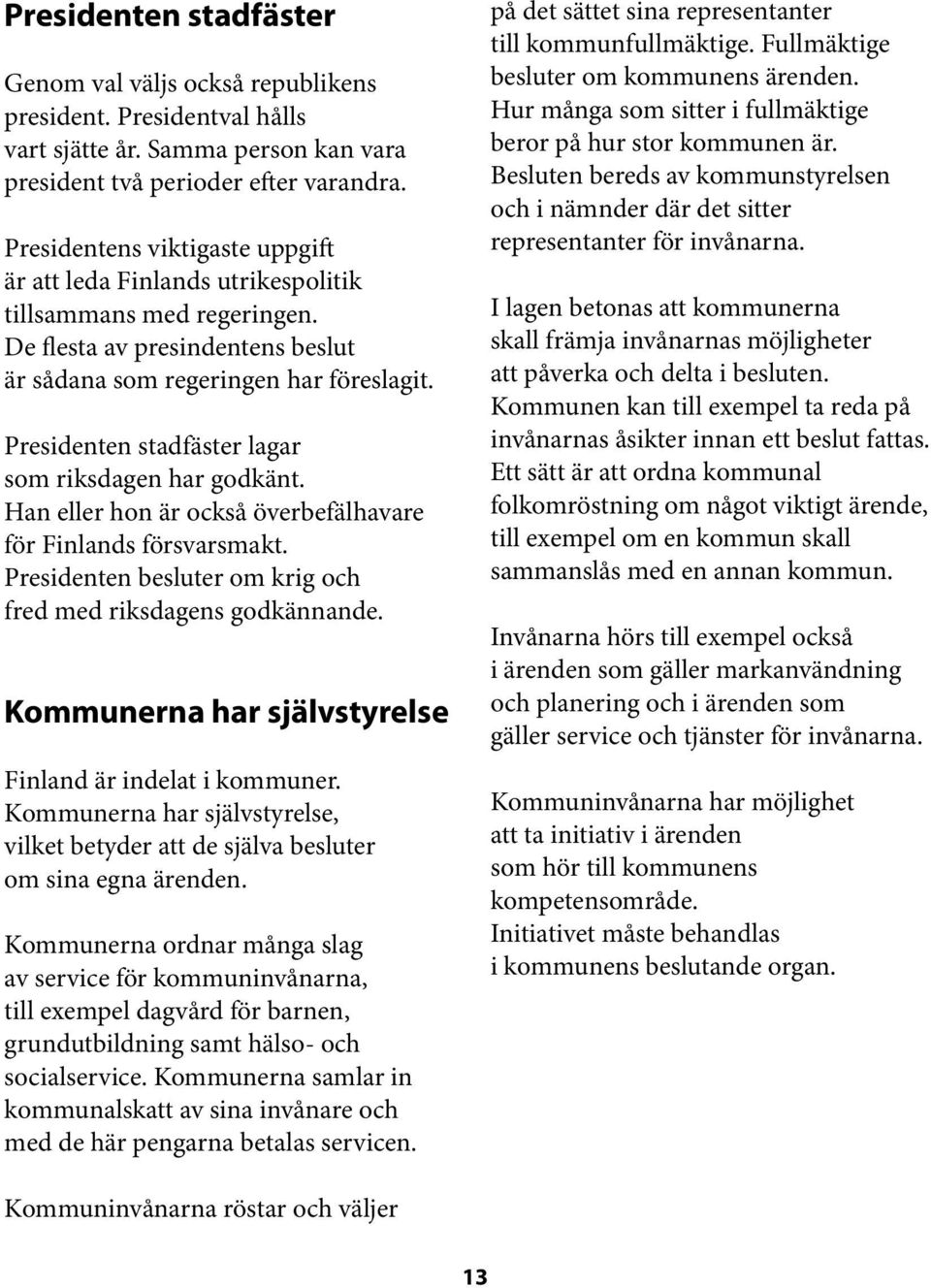 Presidenten stadfäster lagar som riksdagen har godkänt. Han eller hon är också överbefälhavare för Finlands försvarsmakt. Presidenten besluter om krig och fred med riksdagens godkännande.