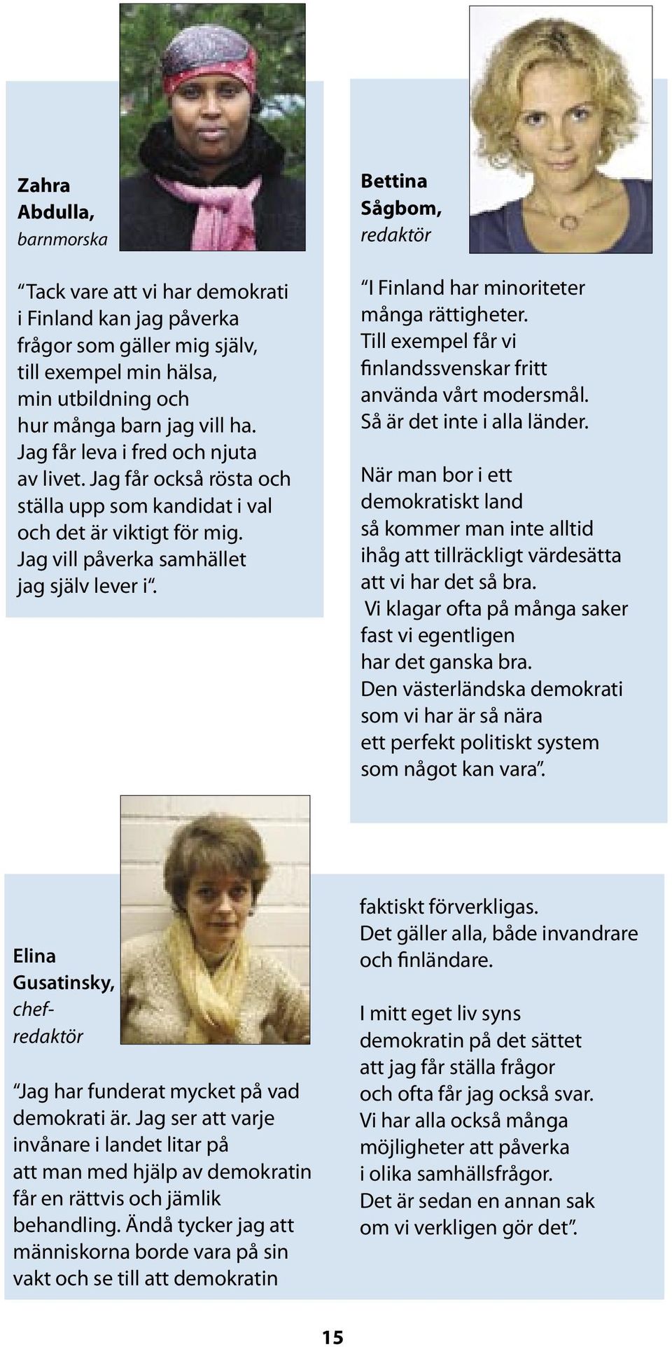 Bettina Sågbom, redaktör I Finland har minoriteter många rättigheter. Till exempel får vi finlandssvenskar fritt använda vårt modersmål. Så är det inte i alla länder.
