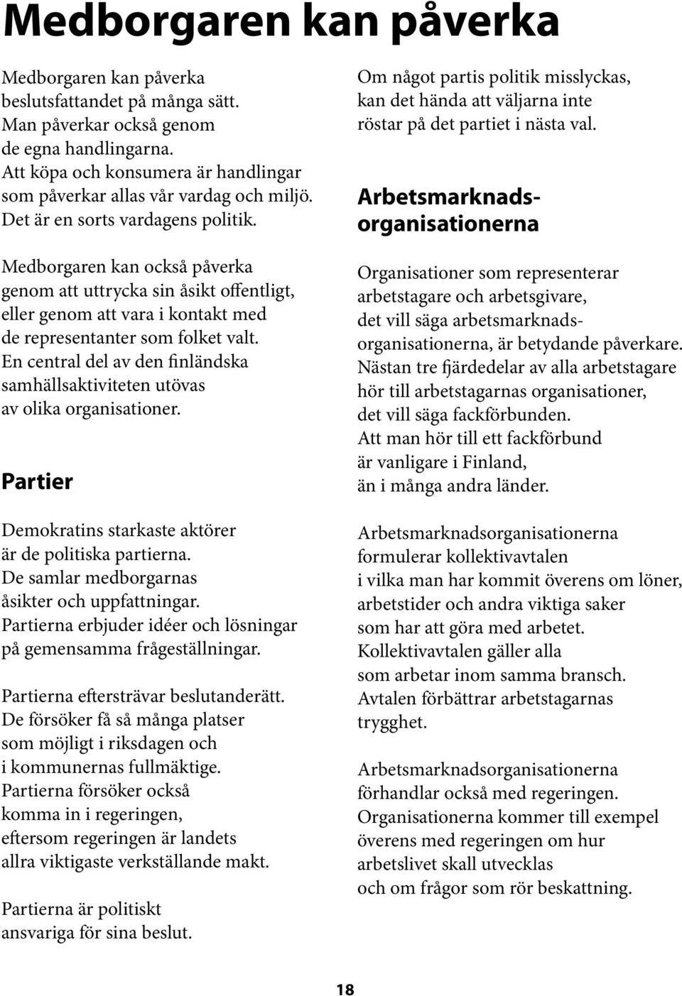 Medborgaren kan också påverka genom att uttrycka sin åsikt offentligt, eller genom att vara i kontakt med de representanter som folket valt.