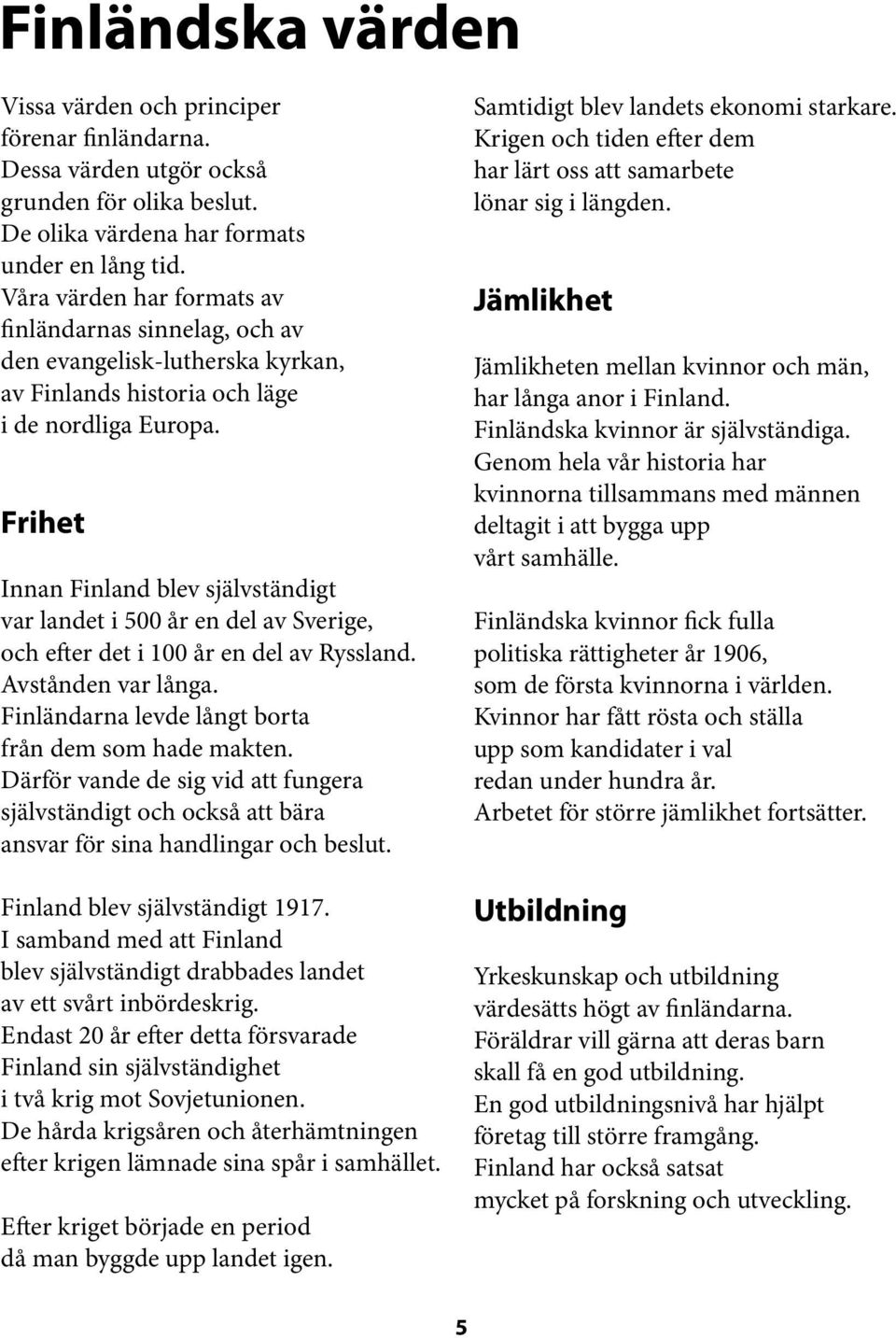 Frihet Innan Finland blev självständigt var landet i 500 år en del av Sverige, och efter det i 100 år en del av Ryssland. Avstånden var långa. Finländarna levde långt borta från dem som hade makten.