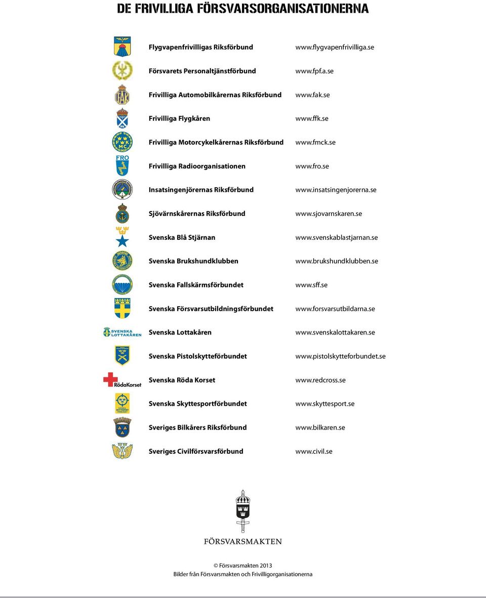 se Sjövärnskårernas Riksförbund www.sjovarnskaren.se Svenska Blå Stjärnan www.svenskablastjarnan.se Svenska Brukshundklubben www.brukshundklubben.se Svenska Fallskärmsförbundet www.sff.