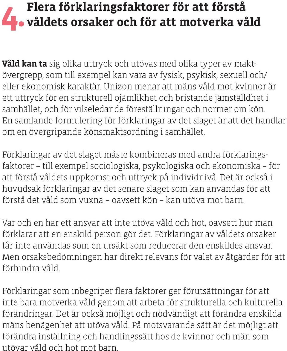 Unizon menar att mäns våld mot kvinnor är ett uttryck för en strukturell ojämlikhet och bristande jämställdhet i samhället, och för vilseledande föreställningar och normer om kön.