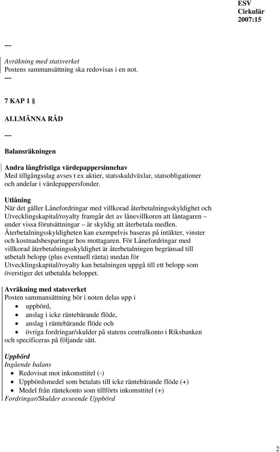 Utlåning När det gäller Lånefordringar med villkorad återbetalningsskyldighet och Utvecklingskapital/royalty framgår det av lånevillkoren att låntagaren under vissa förutsättningar är skyldig att