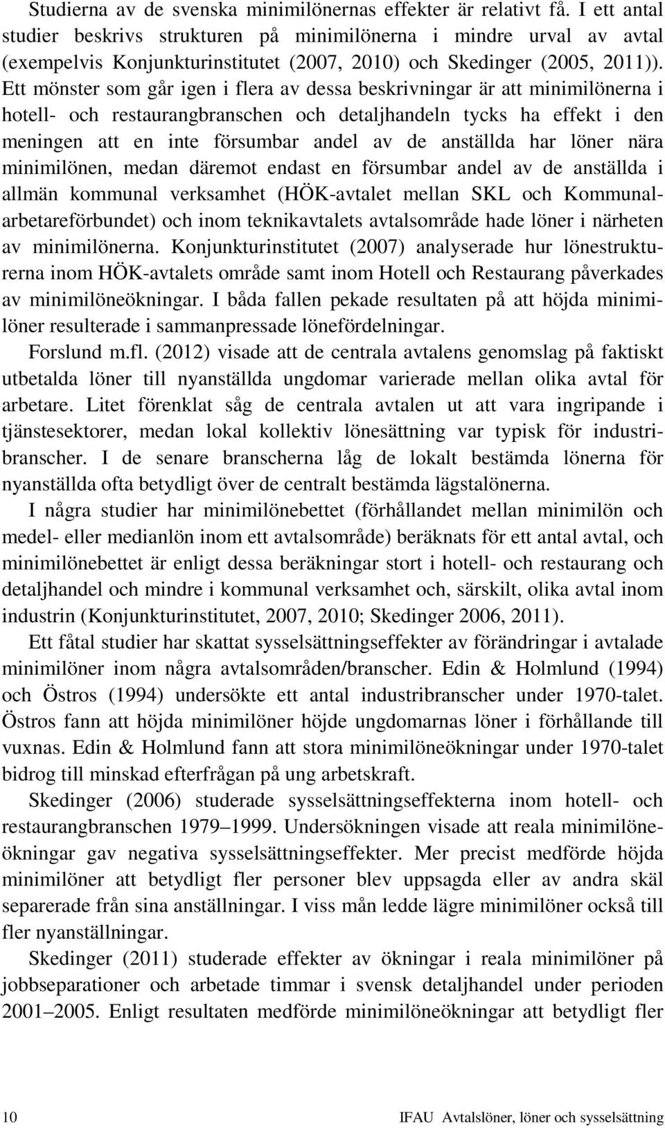 Ett mönster som går igen i flera av dessa beskrivningar är att minimilönerna i hotell- och restaurangbranschen och detaljhandeln tycks ha effekt i den meningen att en inte försumbar andel av de