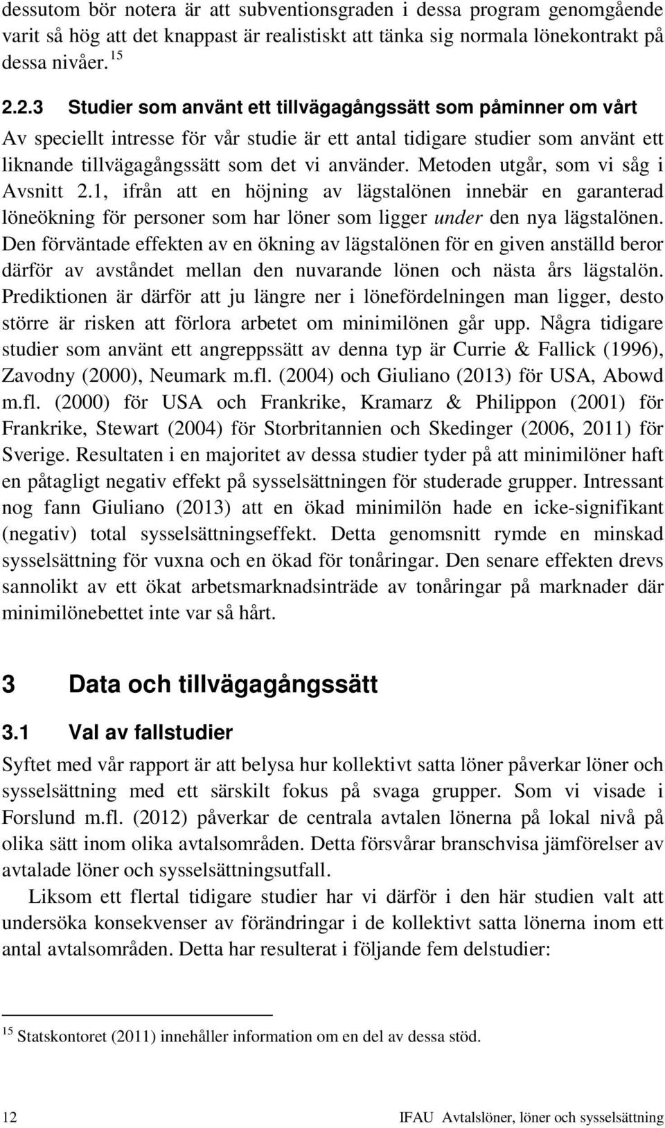 Metoden utgår, som vi såg i Avsnitt 2.1, ifrån att en höjning av lägstalönen innebär en garanterad löneökning för personer som har löner som ligger under den nya lägstalönen.