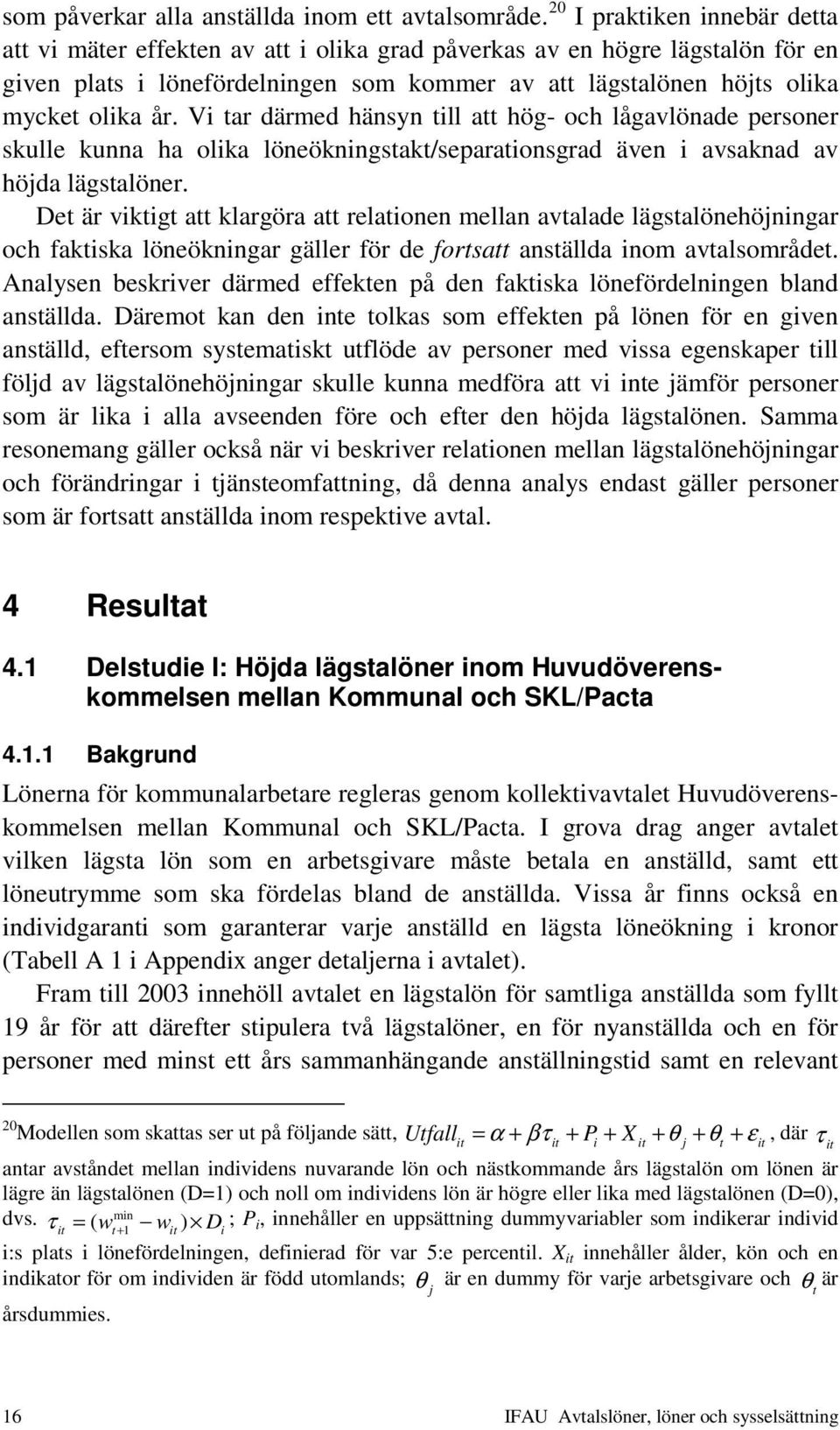 Vi tar därmed hänsyn till att hög- och lågavlönade personer skulle kunna ha olika löneökningstakt/separationsgrad även i avsaknad av höjda lägstalöner.