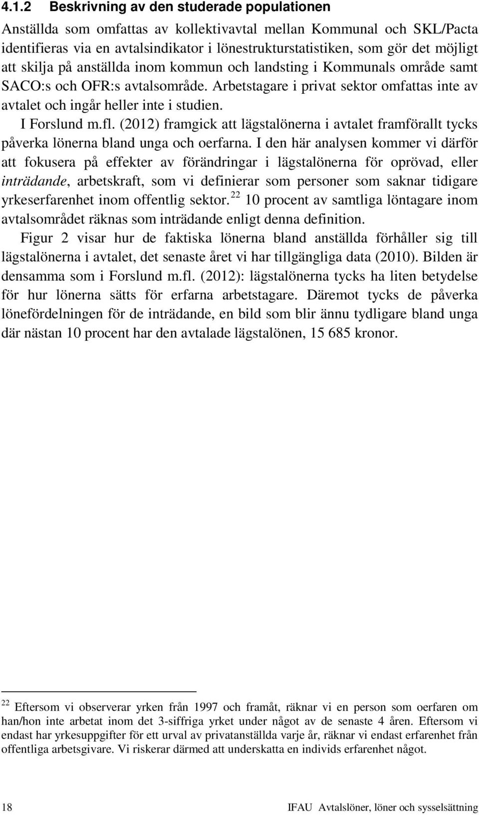 I Forslund m.fl. (2012) framgick att lägstalönerna i avtalet framförallt tycks påverka lönerna bland unga och oerfarna.