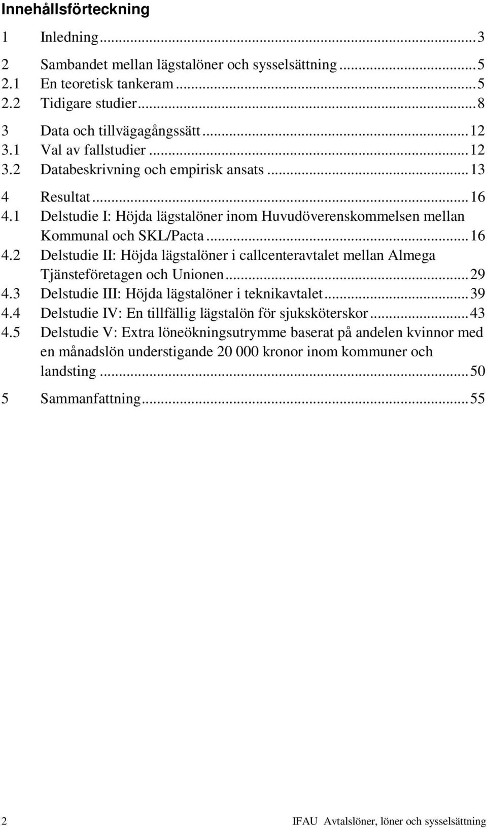 .. 29 4.3 Delstudie III: Höjda lägstalöner i teknikavtalet... 39 4.4 Delstudie IV: En tillfällig lägstalön för sjuksköterskor... 43 4.