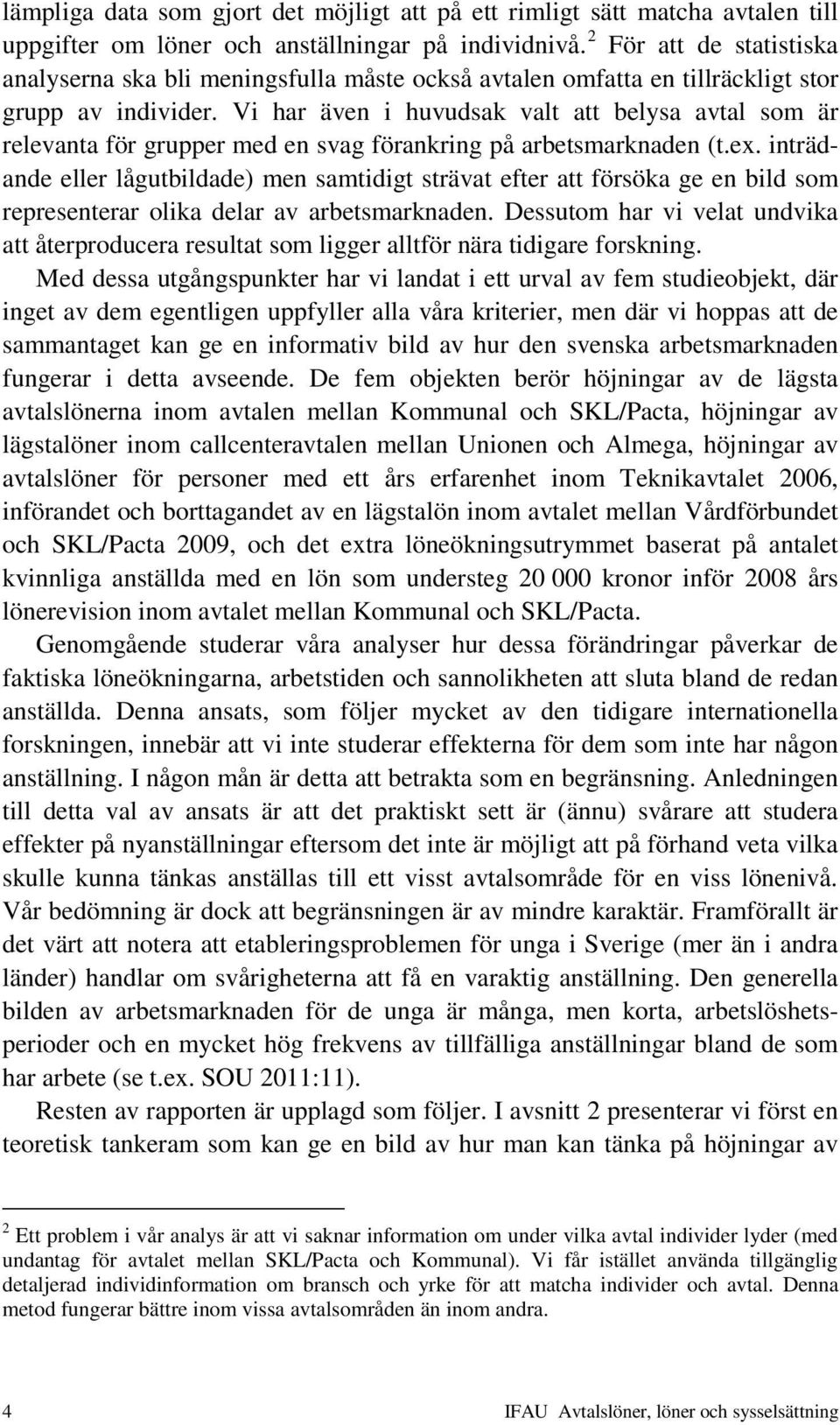 Vi har även i huvudsak valt att belysa avtal som är relevanta för grupper med en svag förankring på arbetsmarknaden (t.ex.