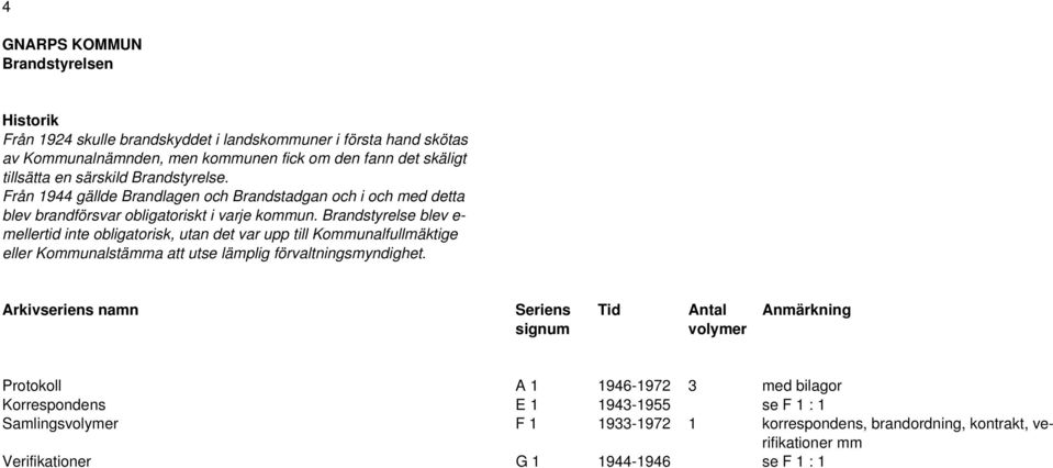 Brandstyrelse blev e- mellertid inte obligatorisk, utan det var upp till Kommunalfullmäktige eller Kommunalstämma att utse lämplig förvaltningsmyndighet.