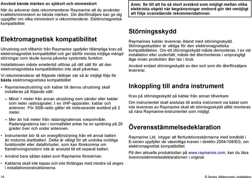 Elektromagnetisk kompatibilitet Elektromagnetisk kompatibilitet Utrustning och tillbehör från Raymarine uppfyller tillämpliga krav på elektromagnetisk kompatibilitet och ger därför minsta möjliga