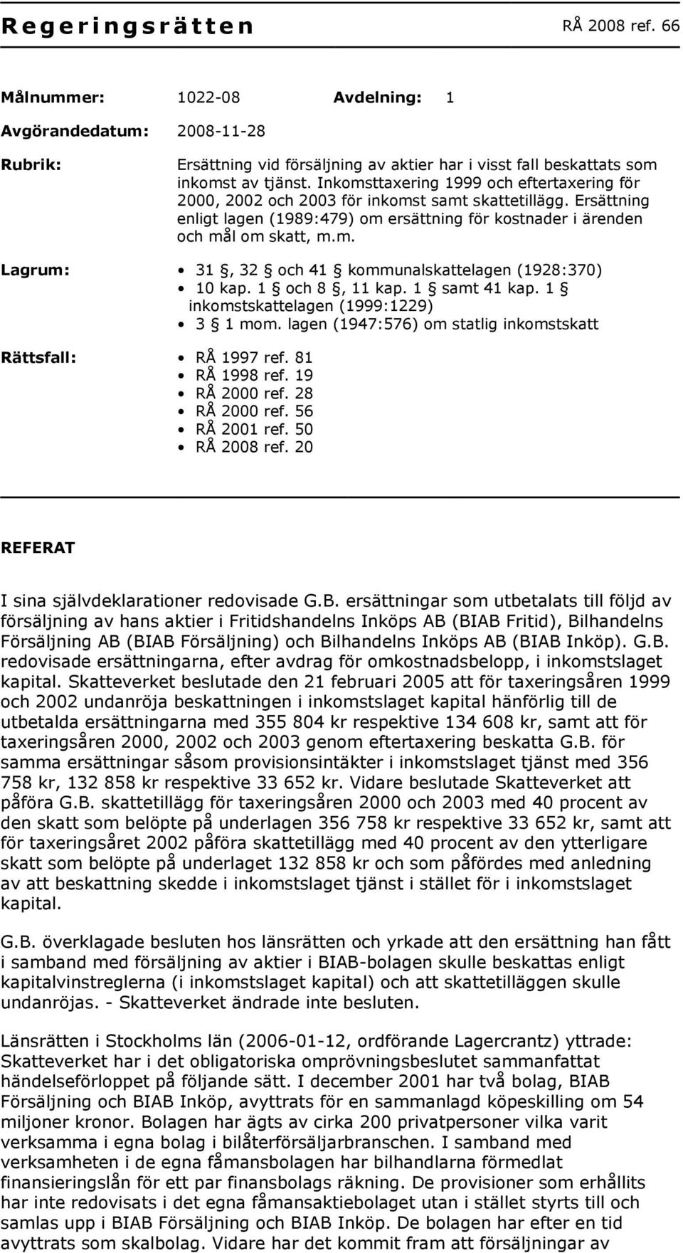 1 och 8, 11 kap. 1 samt 41 kap. 1 inkomstskattelagen (1999:1229) 3 1 mom. lagen (1947:576) om statlig inkomstskatt Rättsfall: RÅ 1997 ref. 81 RÅ 1998 ref. 19 RÅ 2000 ref. 28 RÅ 2000 ref.