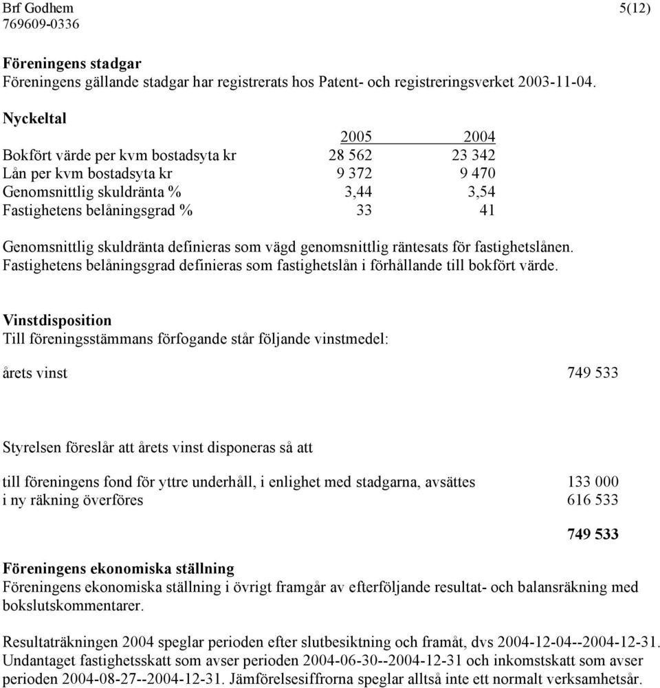 skuldränta definieras som vägd genomsnittlig räntesats för fastighetslånen. Fastighetens belåningsgrad definieras som fastighetslån i förhållande till bokfört värde.