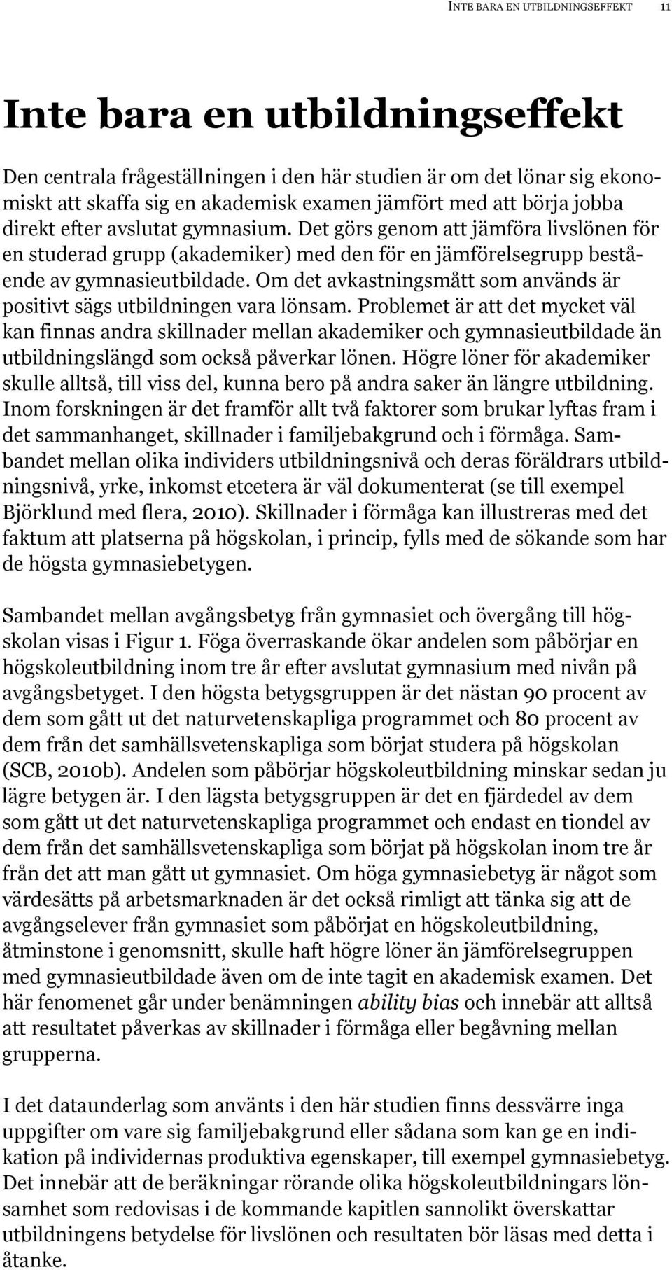 Om det avkastningsmått som används är positivt sägs utbildningen vara lönsam.