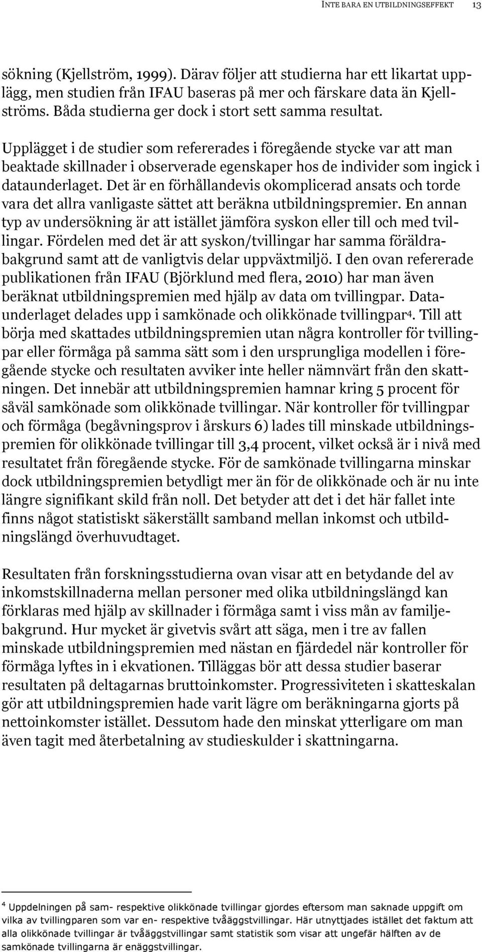 Upplägget i de studier som refererades i föregående stycke var att man beaktade skillnader i observerade egenskaper hos de individer som ingick i dataunderlaget.