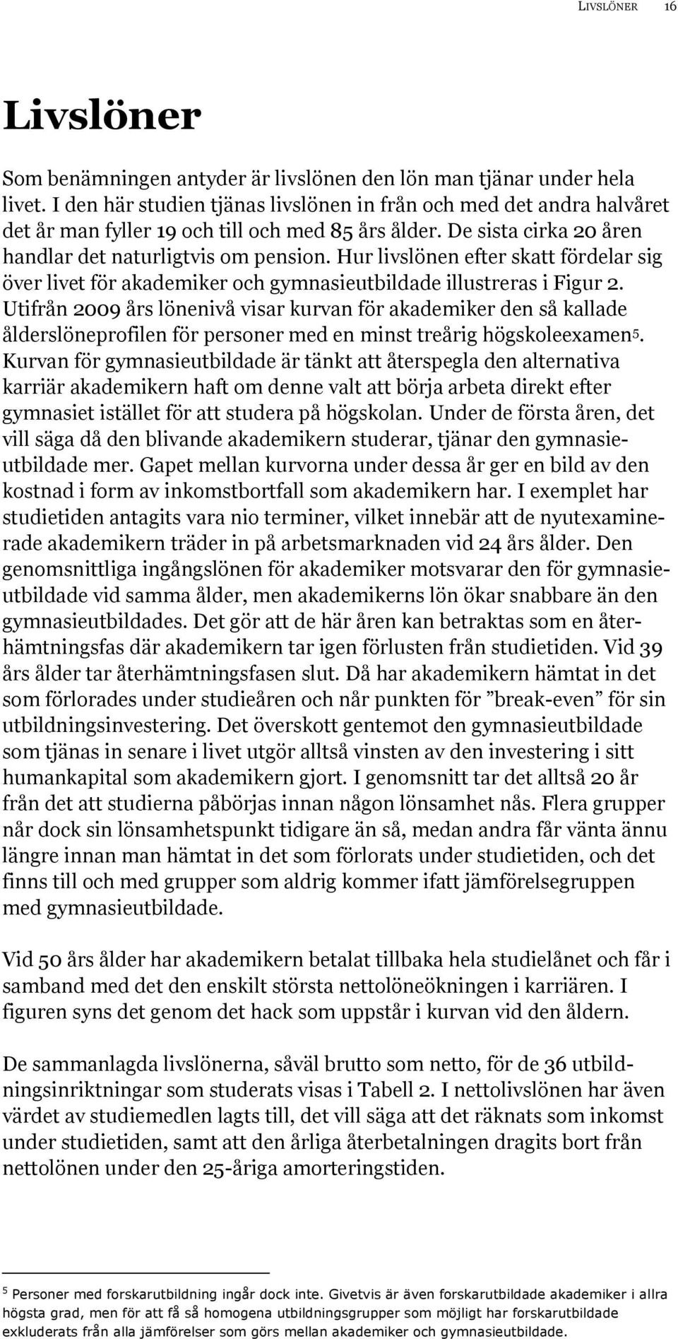 Hur livslönen efter skatt fördelar sig över livet för akademiker och gymnasieutbildade illustreras i Figur 2.