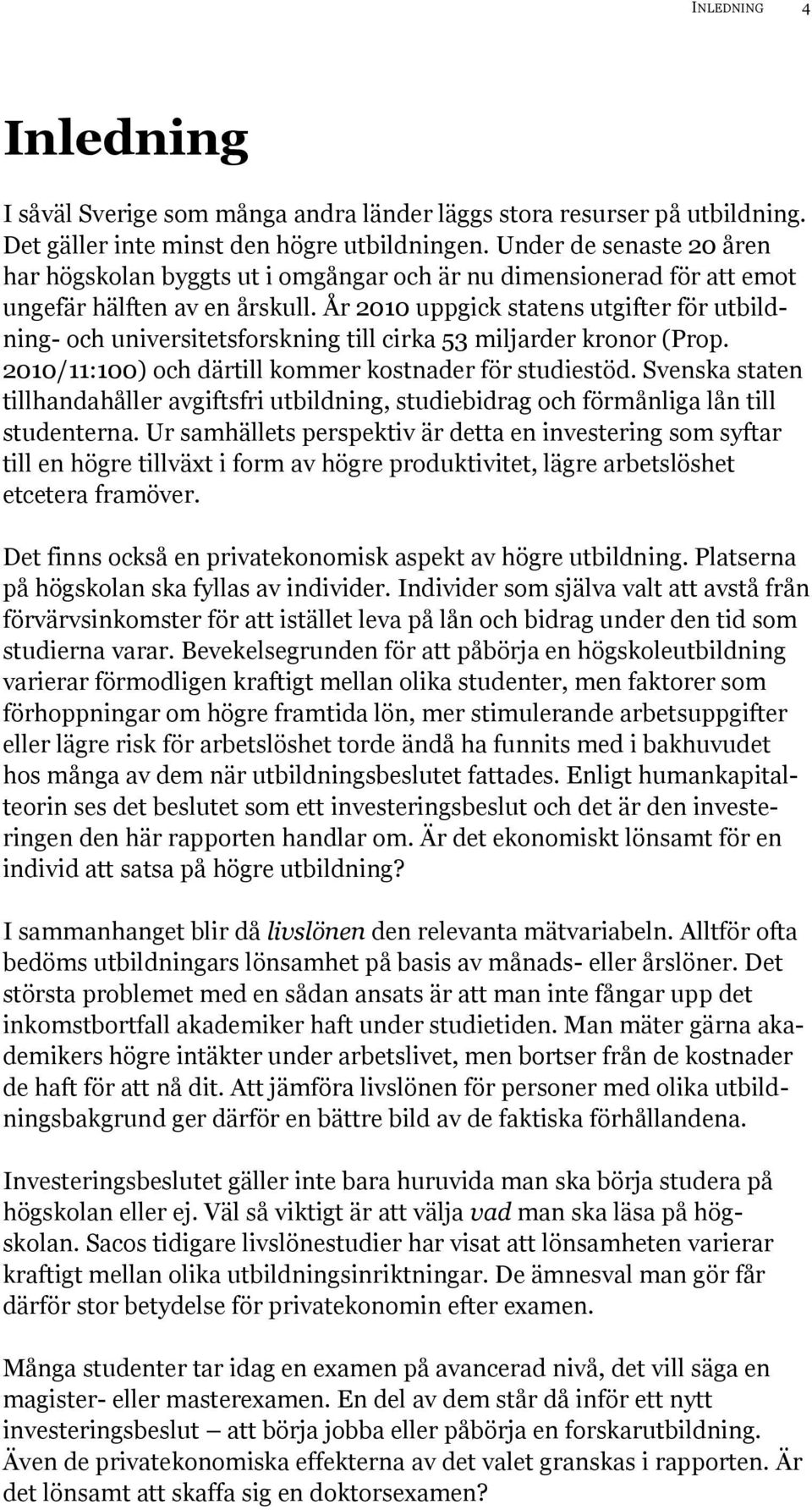 År 2010 uppgick statens utgifter för utbildning- och universitetsforskning till cirka 53 miljarder kronor (Prop. 2010/11:100) och därtill kommer kostnader för studiestöd.