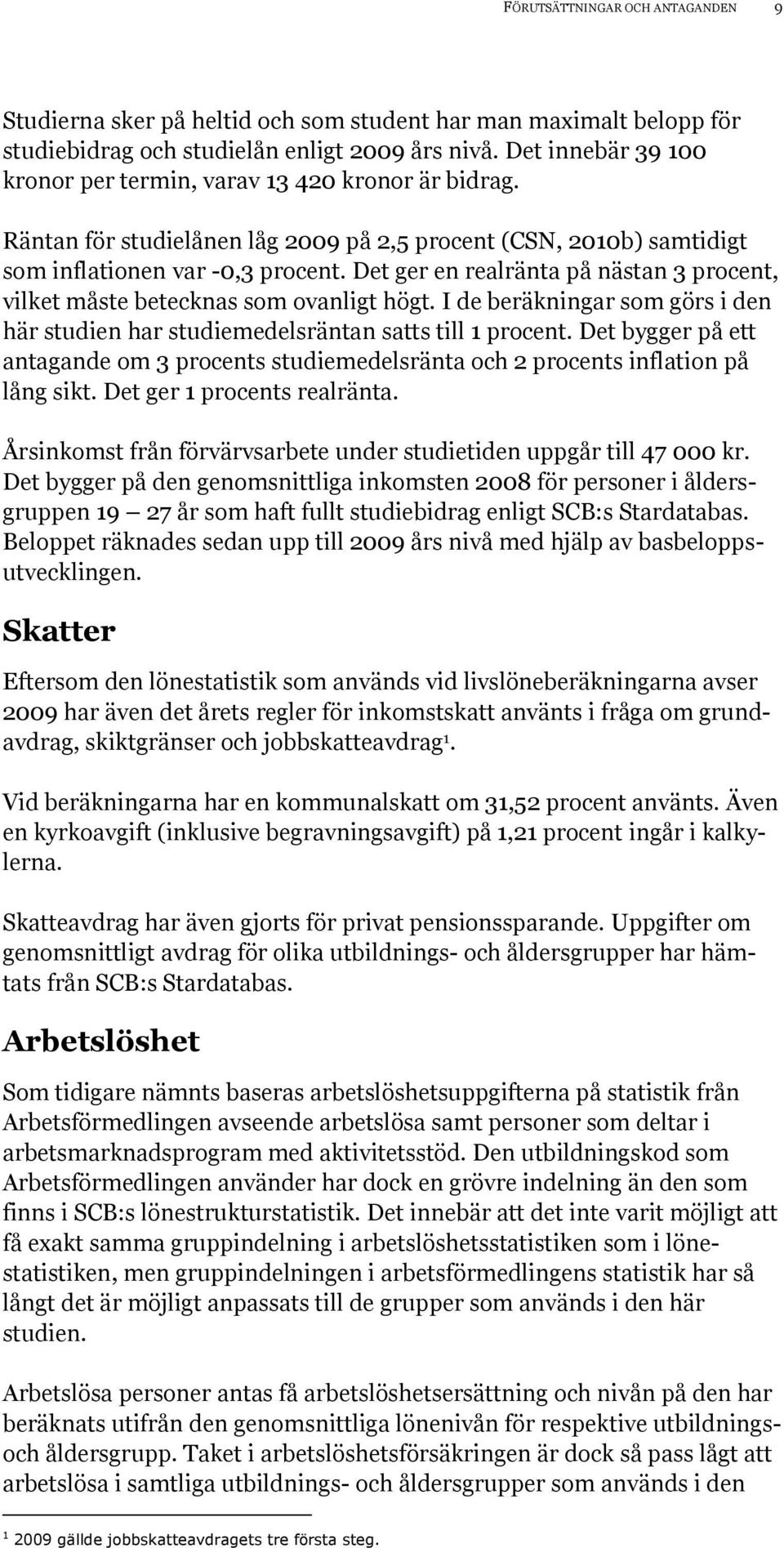 Det ger en realränta på nästan 3 procent, vilket måste betecknas som ovanligt högt. I de beräkningar som görs i den här studien har studiemedelsräntan satts till 1 procent.
