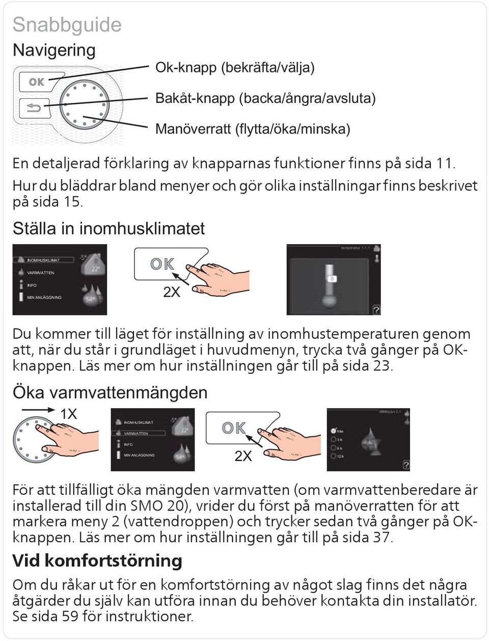 För att tillfälligt öka mängden varmvatten (om varmvattenberedare är installerad till din SMO 20), vrider du först på manöverratten för att markera meny 2 (vattendroppen) och trycker sedan två gånger