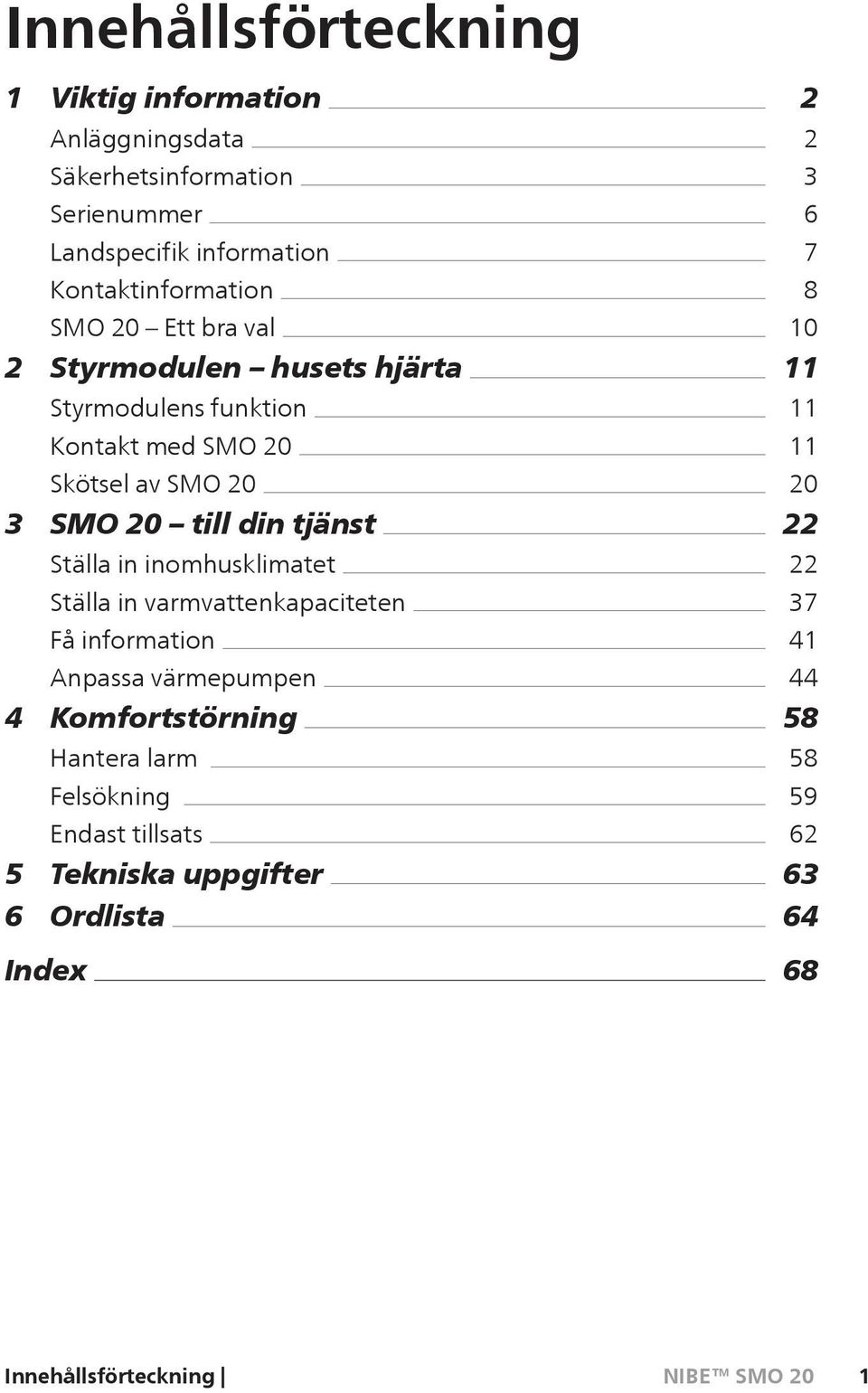 Ställa in inomhusklimatet Ställa in varmvattenkapaciteten Få information Anpassa värmepumpen 4 Komfortstörning Hantera larm Felsökning