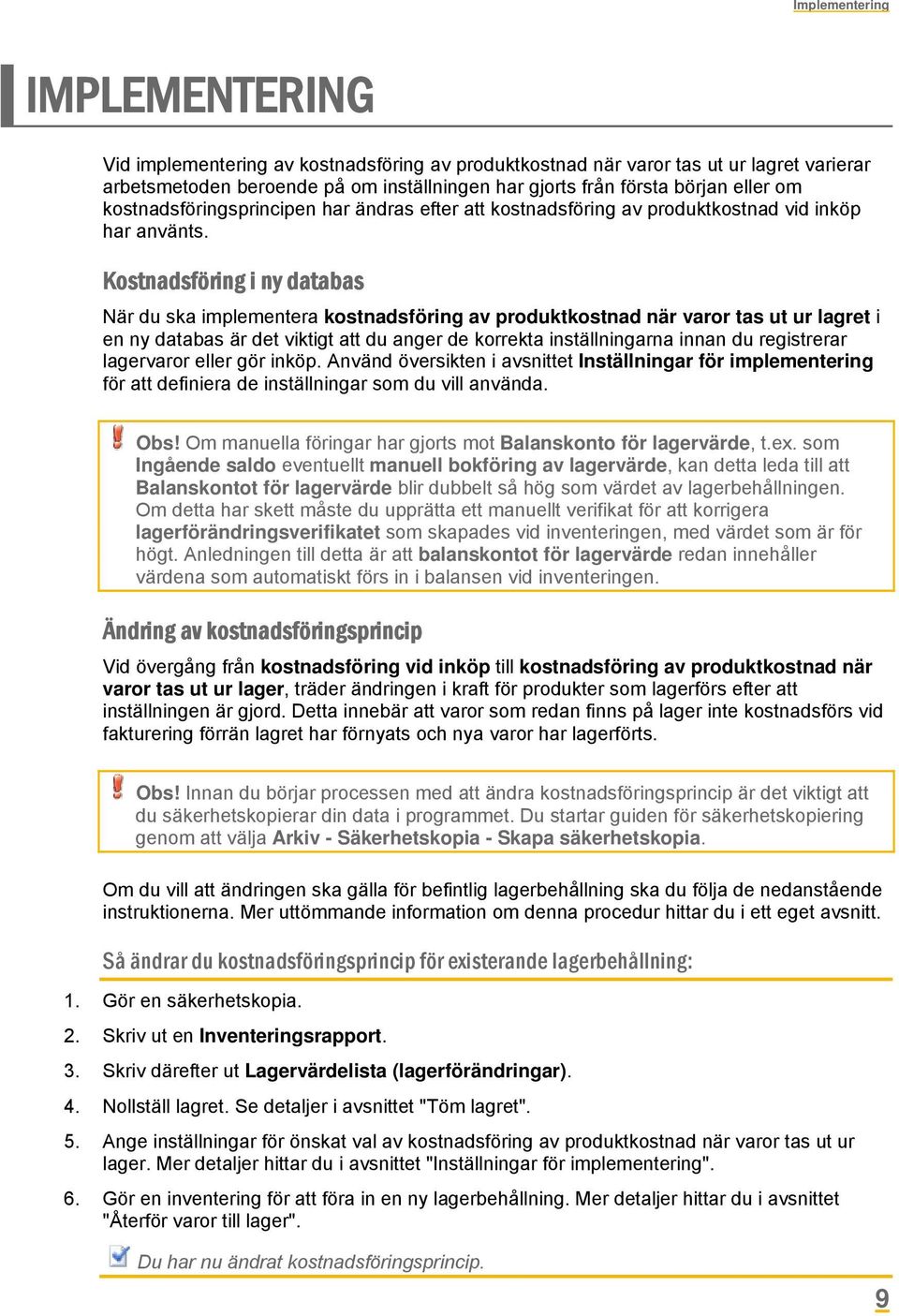 Kostnadsföring i ny databas När du ska implementera kostnadsföring av produktkostnad när varor tas ut ur lagret i en ny databas är det viktigt att du anger de korrekta inställningarna innan du