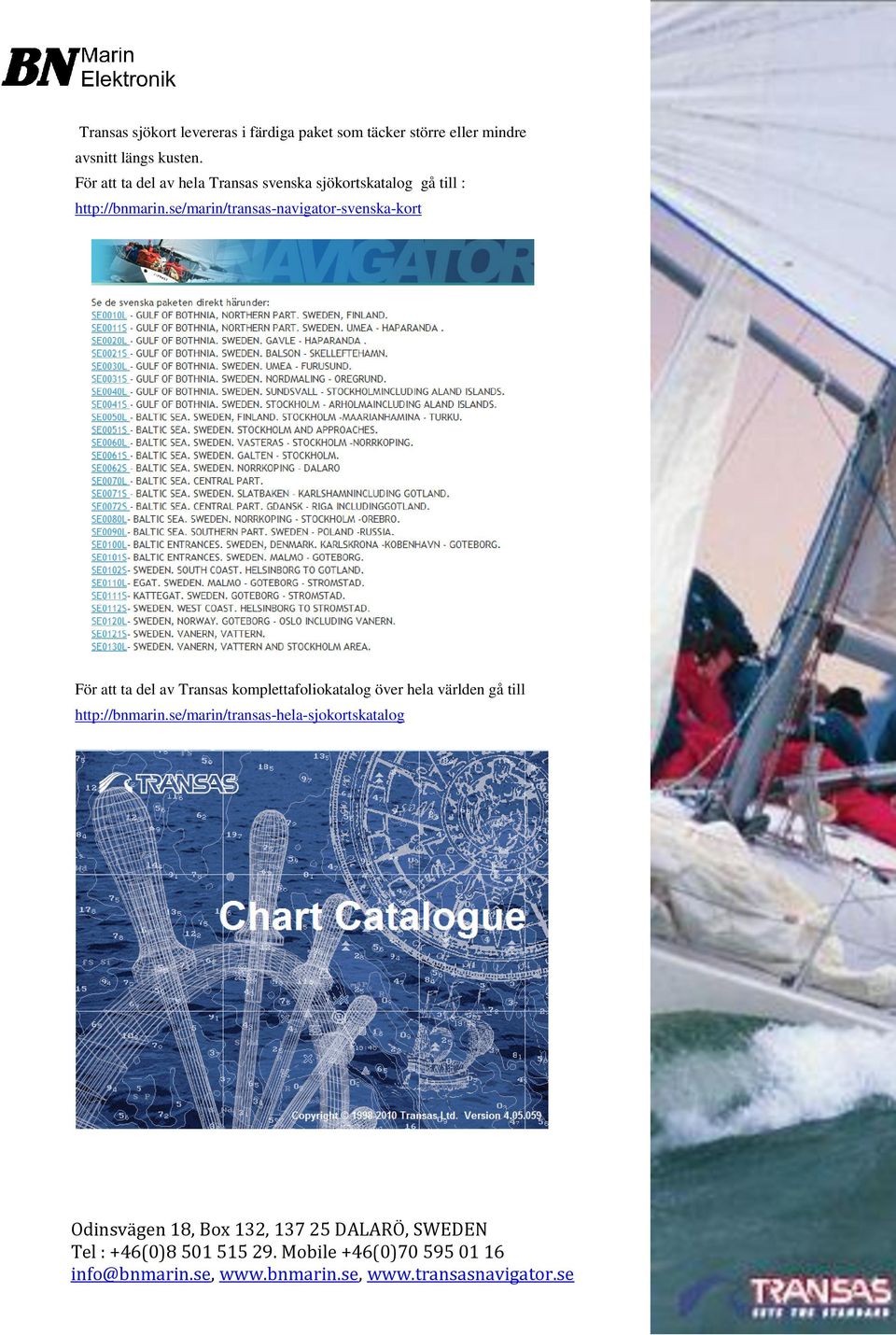 se/marin/transas-navigator-svenska-kort För att ta del av Transas komplettafoliokatalog över hela världen gå till
