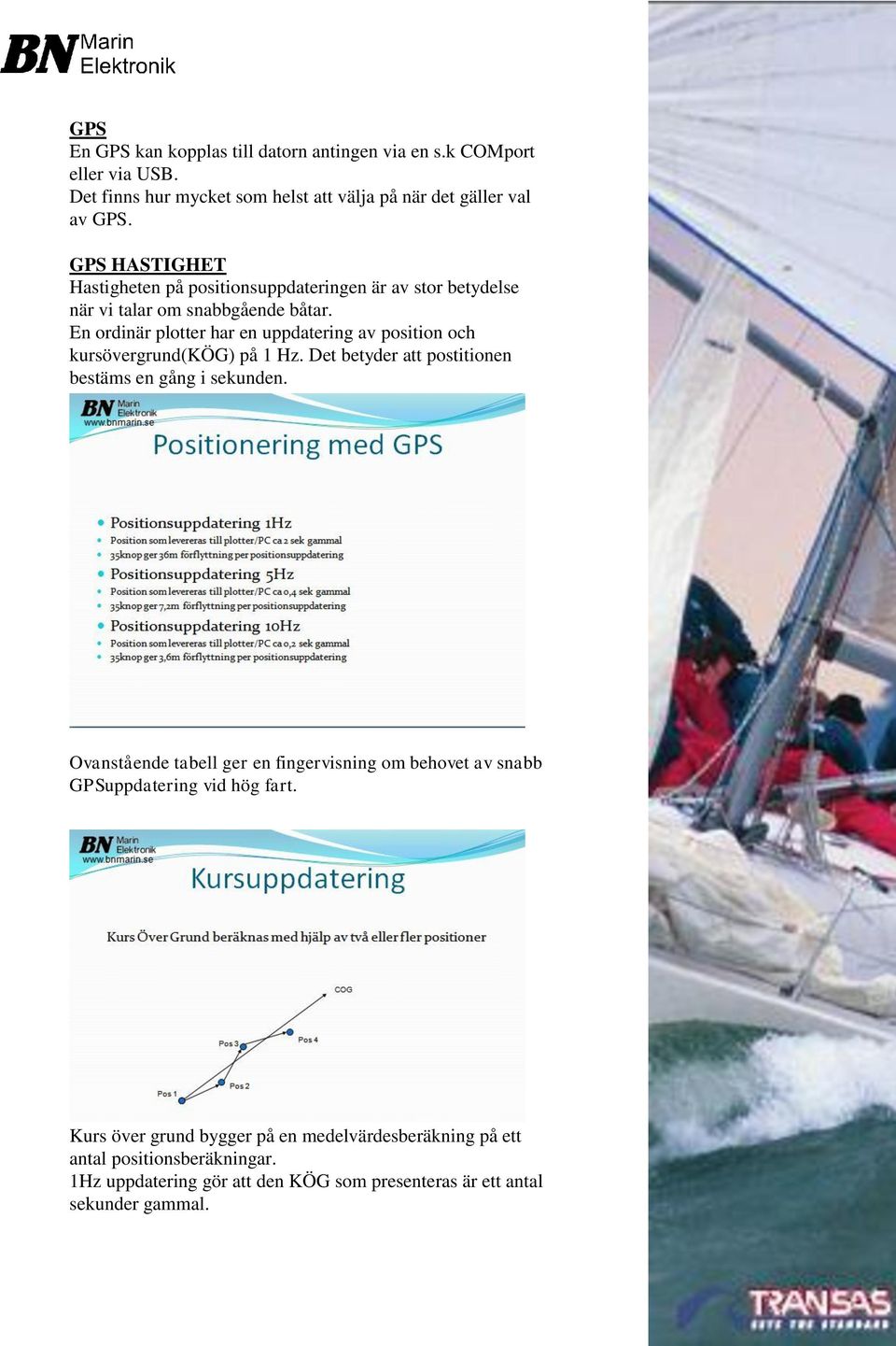 En ordinär plotter har en uppdatering av position och kursövergrund(kög) på 1 Hz. Det betyder att postitionen bestäms en gång i sekunden.