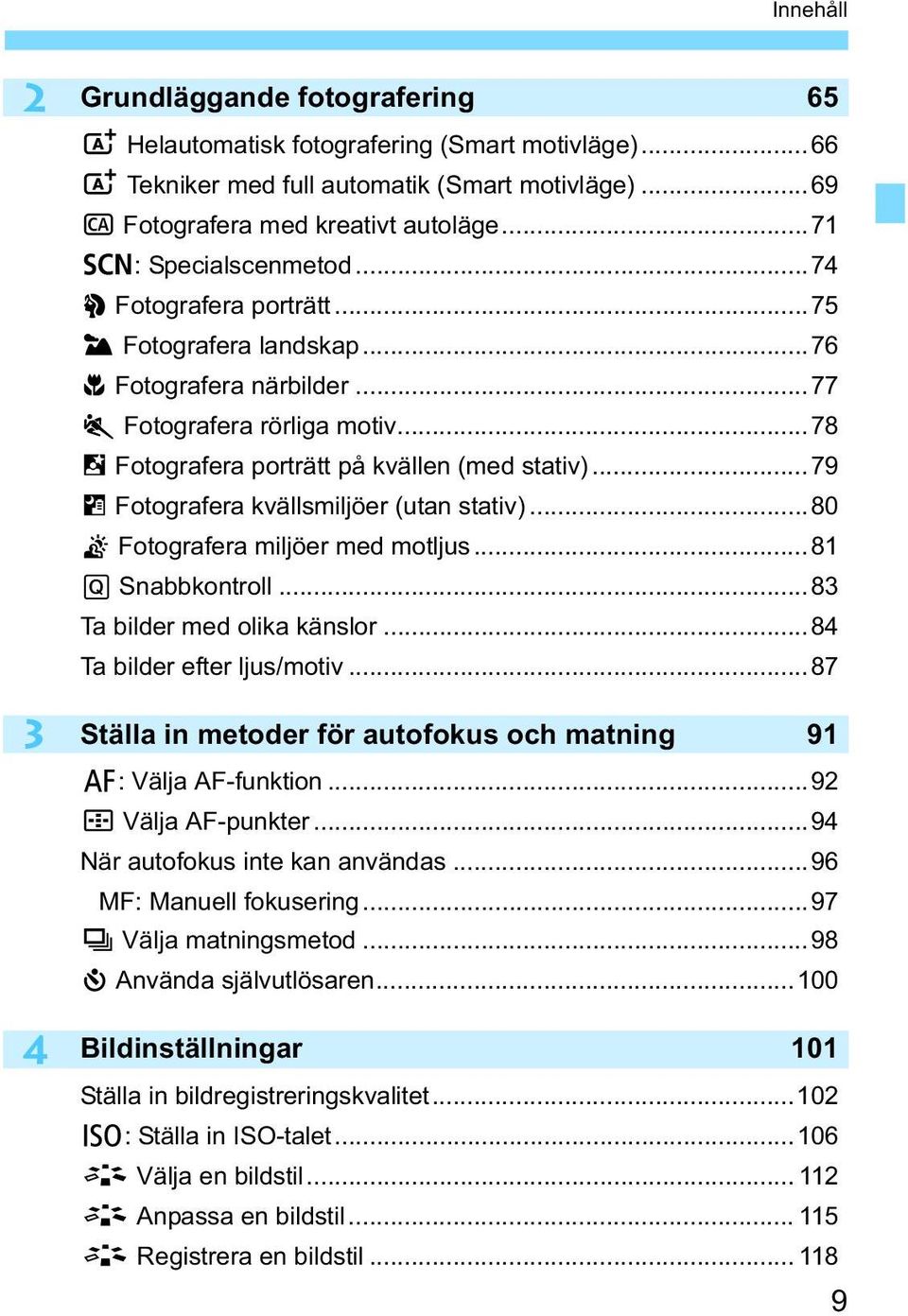 ..79 F Fotografera kvällsmiljöer (utan stativ)...80 G Fotografera miljöer med motljus...81 Q Snabbkontroll...83 Ta bilder med olika känslor...84 Ta bilder efter ljus/motiv.