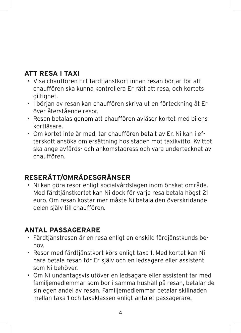 Om kortet inte är med, tar chauffören betalt av Er. Ni kan i efterskott ansöka om ersättning hos staden mot taxikvitto. Kvittot ska ange avfärds- och ankomstadress och vara undertecknat av chauffören.