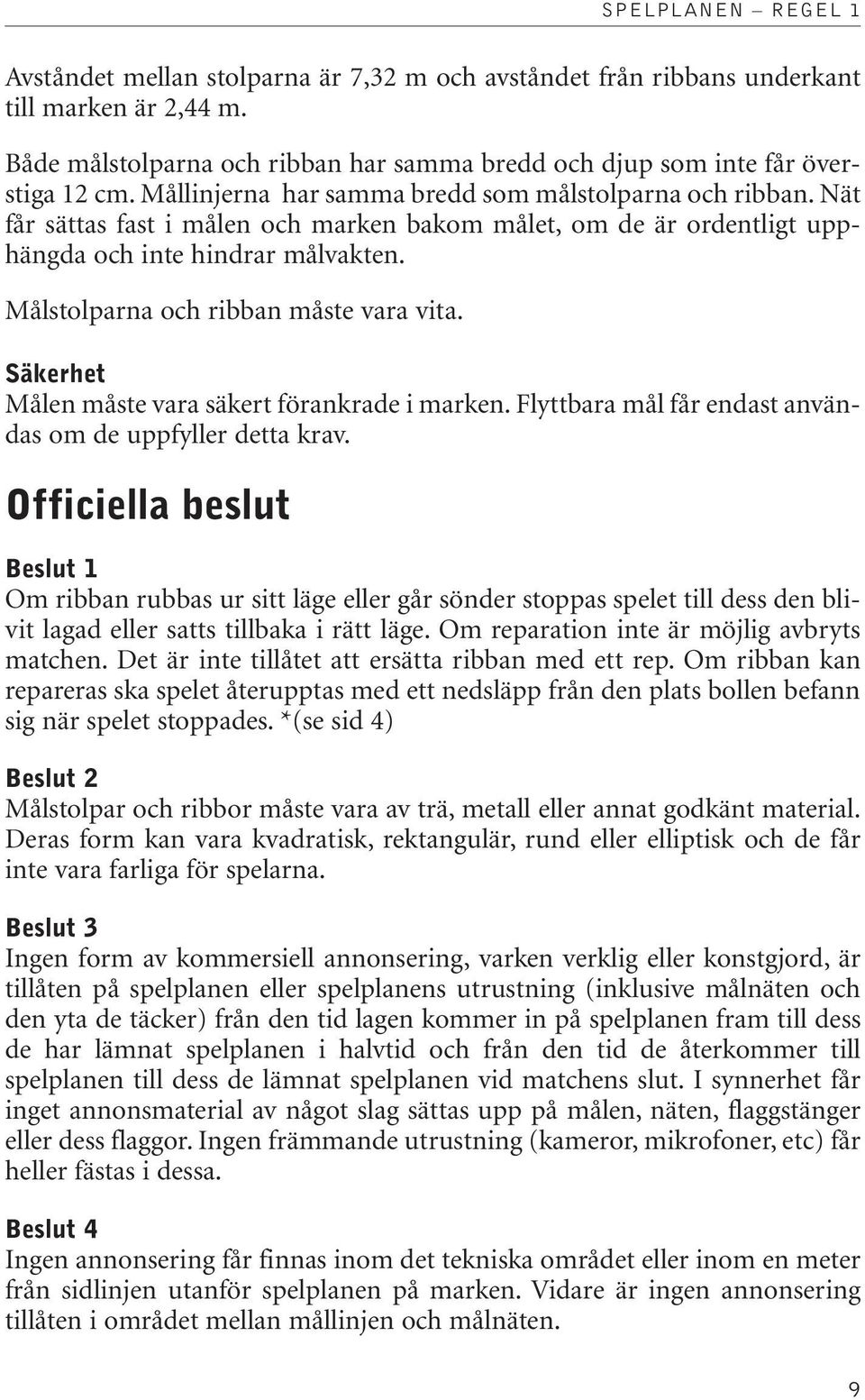 Målstolparna och ribban måste vara vita. Säkerhet Målen måste vara säkert förankrade i marken. Flyttbara mål får endast användas om de uppfyller detta krav.