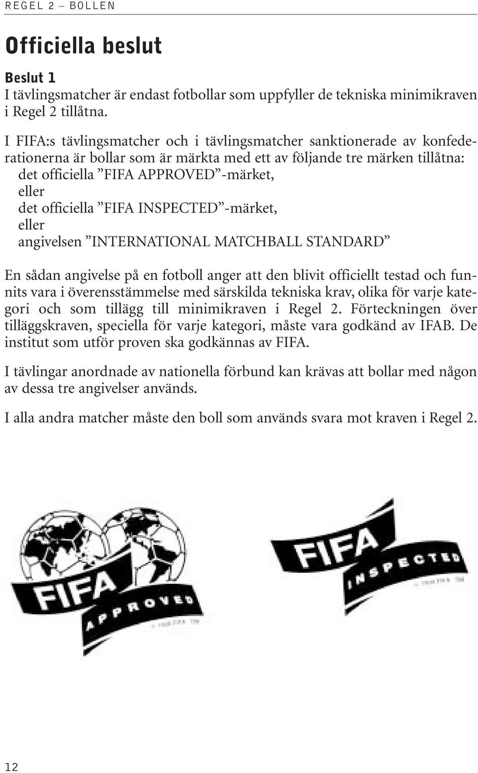 officiella FIFA INSPECTED -märket, eller angivelsen INTERNATIONAL MATCHBALL STANDARD En sådan angivelse på en fotboll anger att den blivit officiellt testad och funnits vara i överensstämmelse med