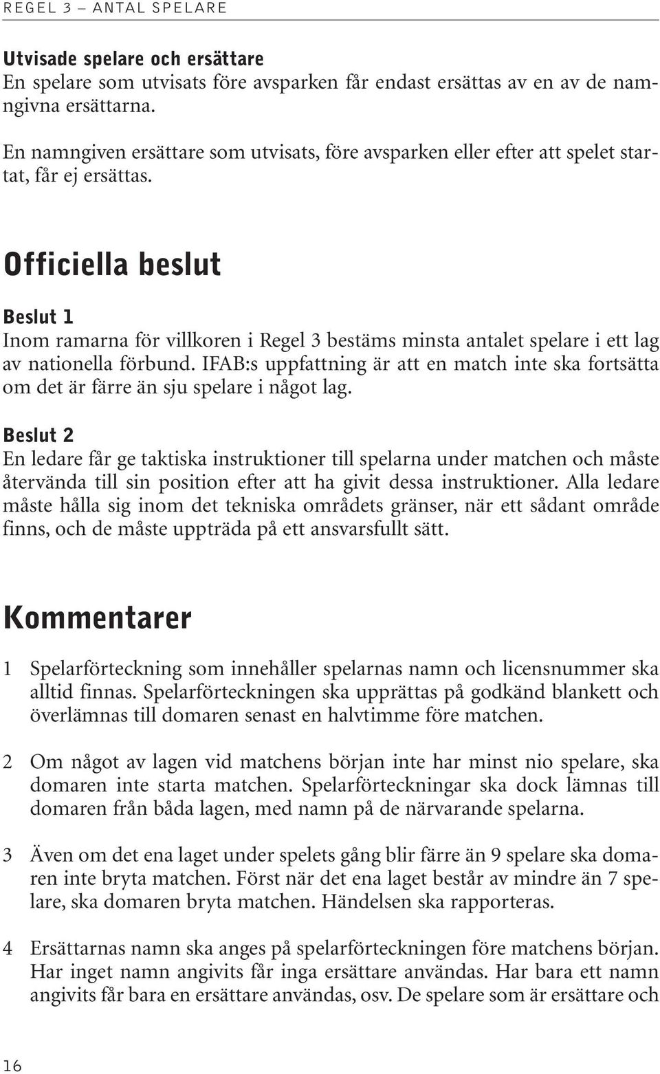 Officiella beslut Beslut 1 Inom ramarna för villkoren i Regel 3 bestäms minsta antalet spelare i ett lag av nationella förbund.