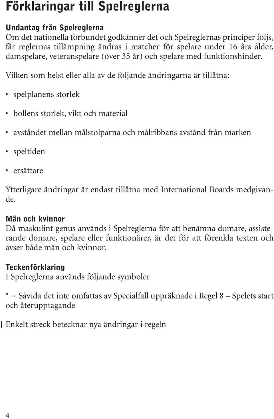 Vilken som helst eller alla av de följande ändringarna är tillåtna: spelplanens storlek bollens storlek, vikt och material avståndet mellan målstolparna och målribbans avstånd från marken speltiden