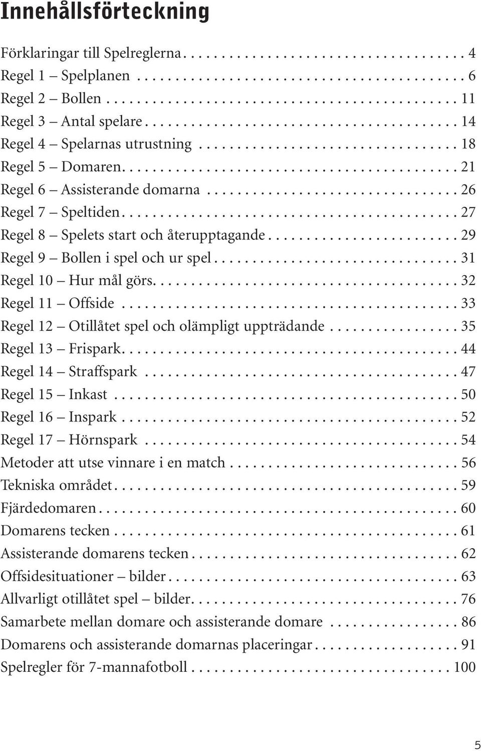 ................................ 26 Regel 7 Speltiden............................................ 27 Regel 8 Spelets start och återupptagande......................... 29 Regel 9 Bollen i spel och ur spel.