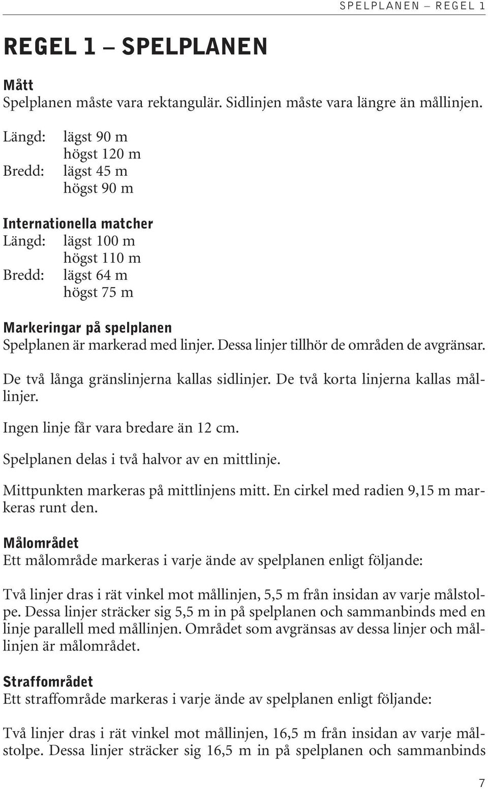 linjer. Dessa linjer tillhör de områden de avgränsar. De två långa gränslinjerna kallas sidlinjer. De två korta linjerna kallas mållinjer. Ingen linje får vara bredare än 12 cm.