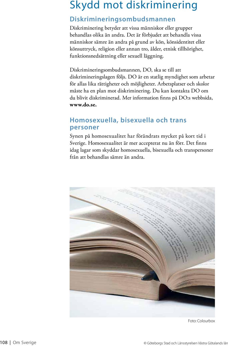 läggning. Diskrimineringsombudsmannen, DO, ska se till att diskrimineringslagen följs. DO är en statlig myndighet som arbetar för allas lika rättigheter och möjligheter.