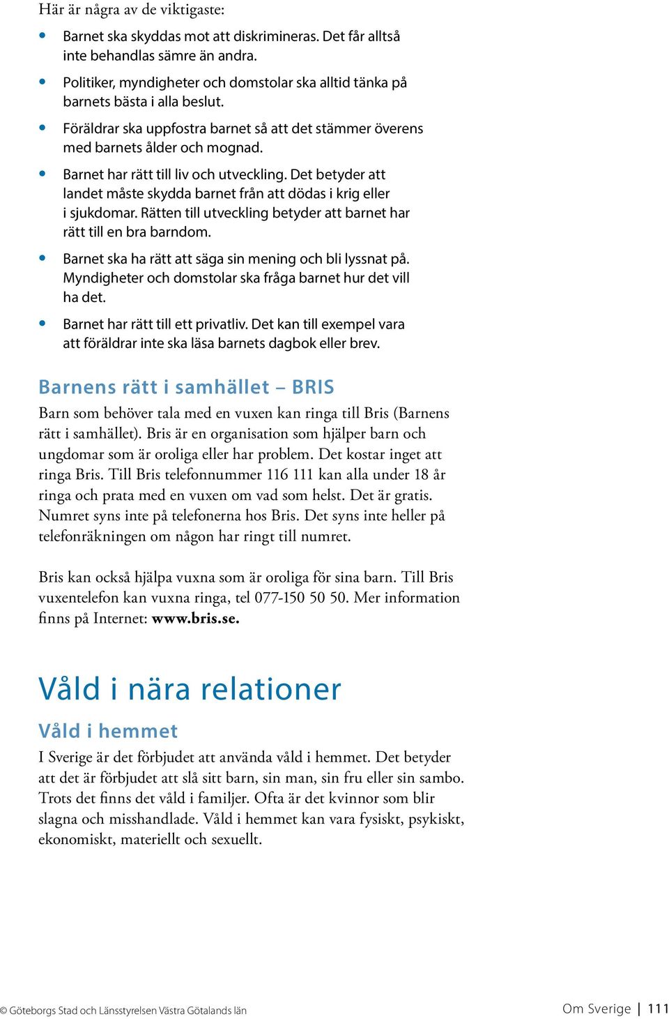 Barnet har rätt till liv och utveckling. Det betyder att landet måste skydda barnet från att dödas i krig eller i sjukdomar. Rätten till utveckling betyder att barnet har rätt till en bra barndom.