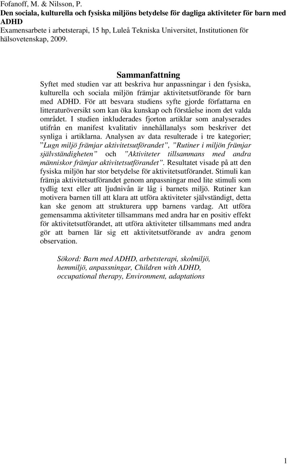 Sammanfattning Syftet med studien var att beskriva hur anpassningar i den fysiska, kulturella och sociala miljön främjar aktivitetsutförande för barn med ADHD.