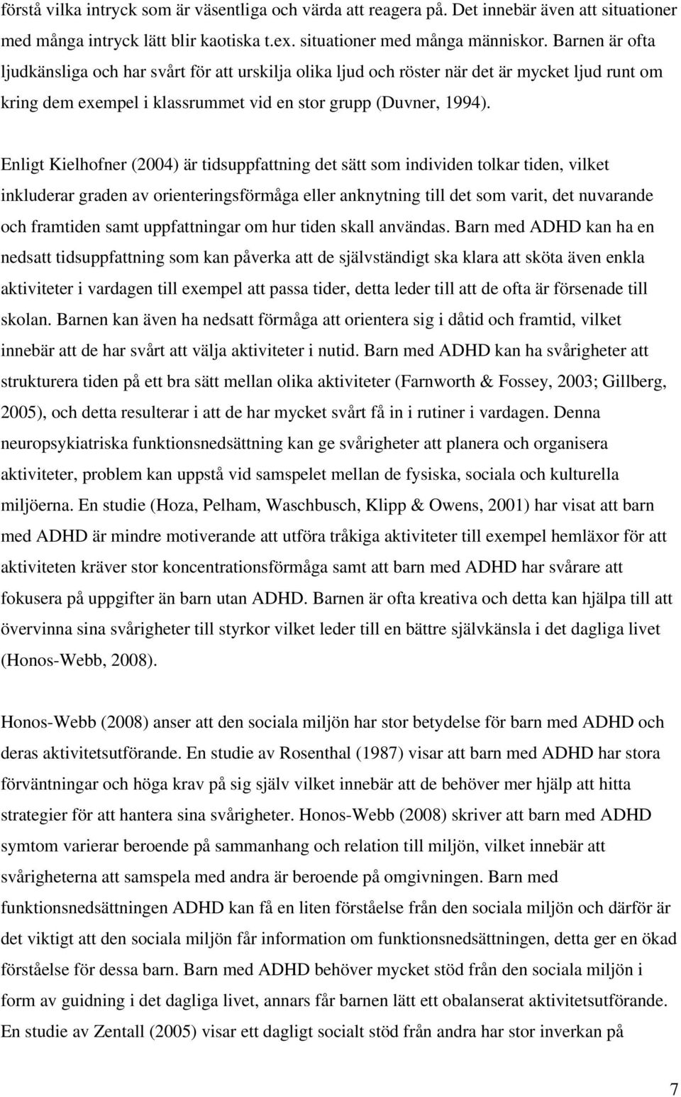 Enligt Kielhofner (2004) är tidsuppfattning det sätt som individen tolkar tiden, vilket inkluderar graden av orienteringsförmåga eller anknytning till det som varit, det nuvarande och framtiden samt