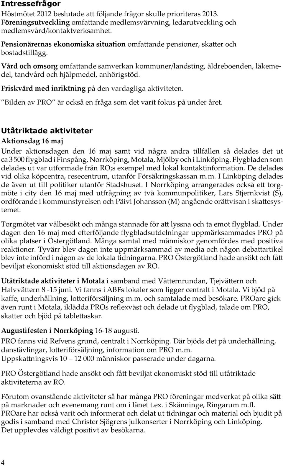 Vård och omsorg omfattande samverkan kommuner/landsting, äldreboenden, läkemedel, tandvård och hjälpmedel, anhörigstöd. Friskvård med inriktning på den vardagliga aktiviteten.