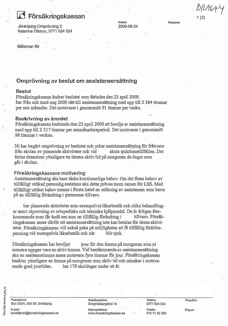 Beskrivning av ärendet Försäkringskassan beslutade den 23 april 2009 att bevilja er assistansersättning med upp till 2 317 timmar per sexmånadersperiod. Det motsvarar i genomsnitt 88 timmar i veckan.