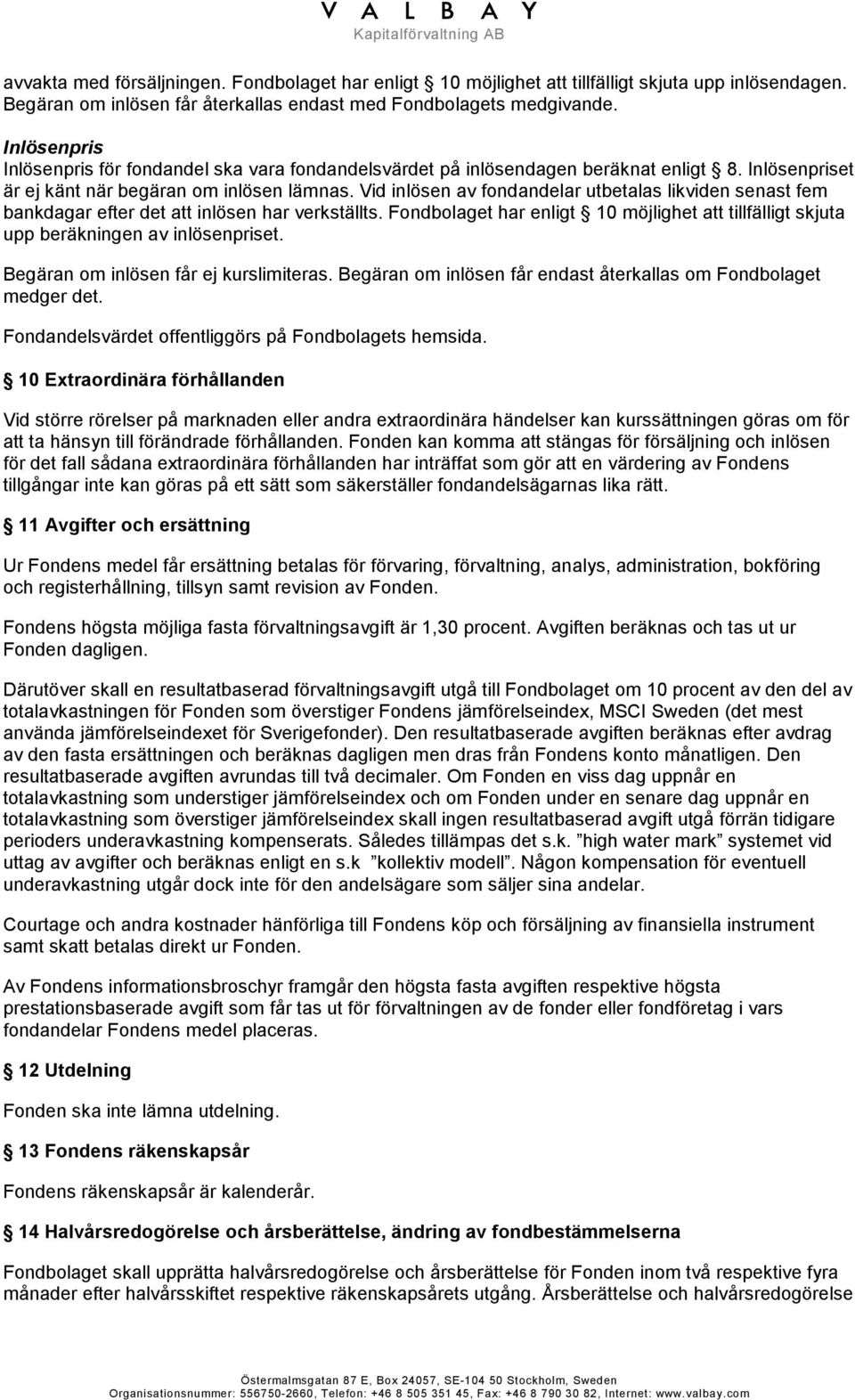 Vid inlösen av fondandelar utbetalas likviden senast fem bankdagar efter det att inlösen har verkställts. Fondbolaget har enligt 10 möjlighet att tillfälligt skjuta upp beräkningen av inlösenpriset.