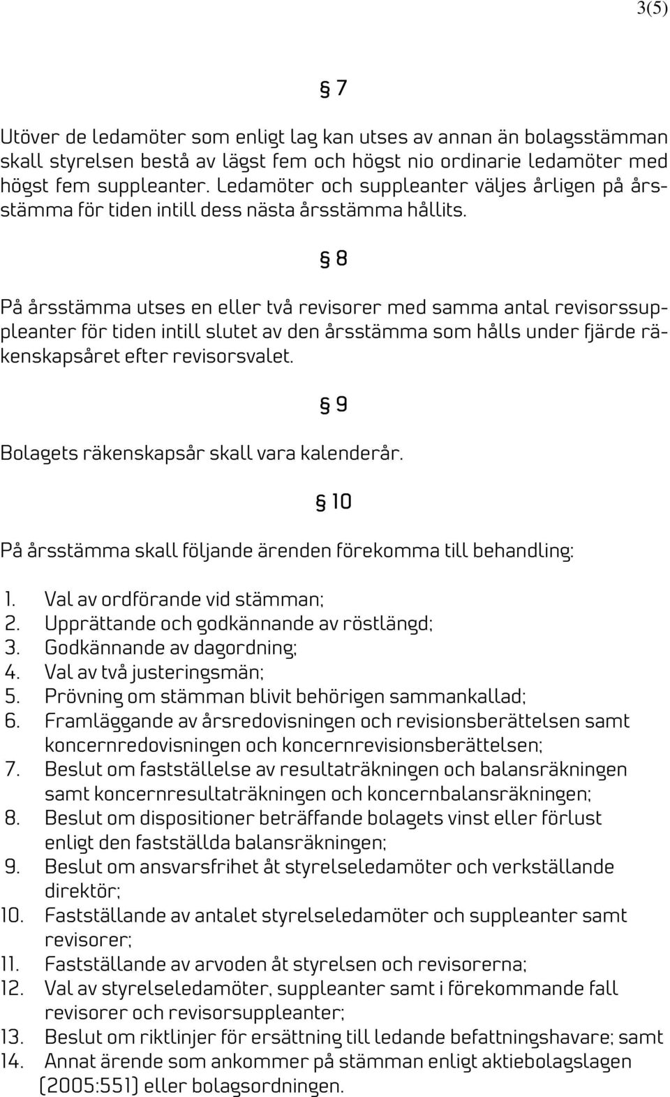 8 På årsstämma utses en eller två revisorer med samma antal revisorssuppleanter för tiden intill slutet av den årsstämma som hålls under fjärde räkenskapsåret efter revisorsvalet.