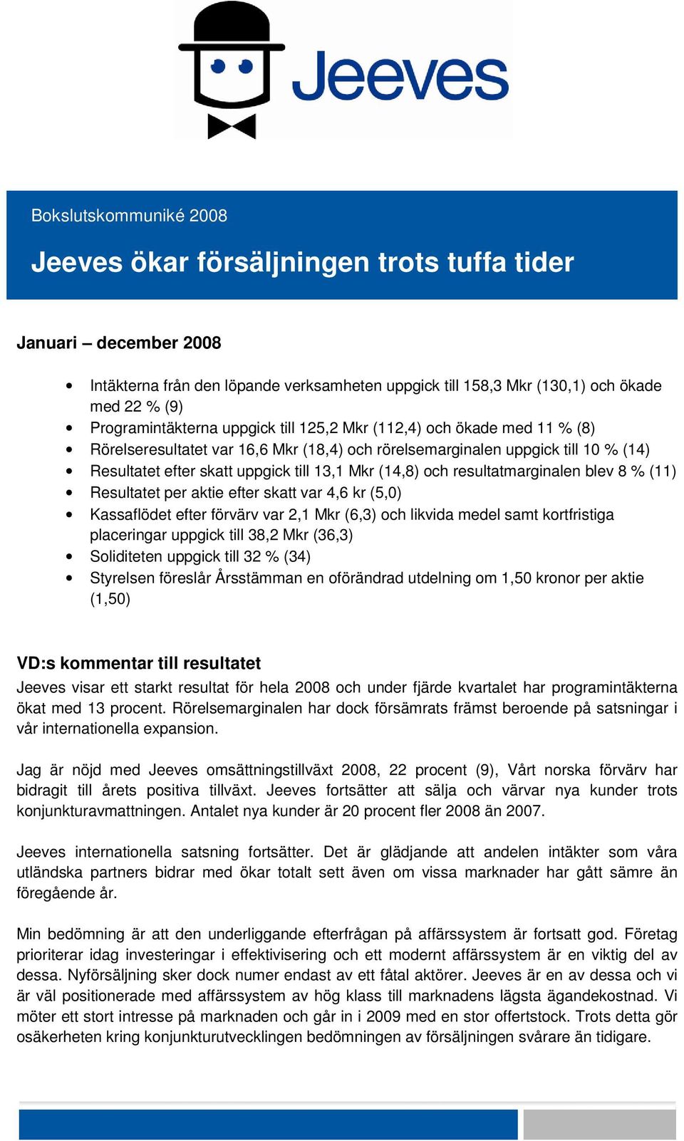 aktie efter skatt var 4,6 kr (5,0) Kassaflödet efter förvärv var, Mkr (6,3) och likvida medel samt kortfristiga placeringar uppgick till 38, Mkr (36,3) Soliditeten uppgick till 3 % (34) Styrelsen