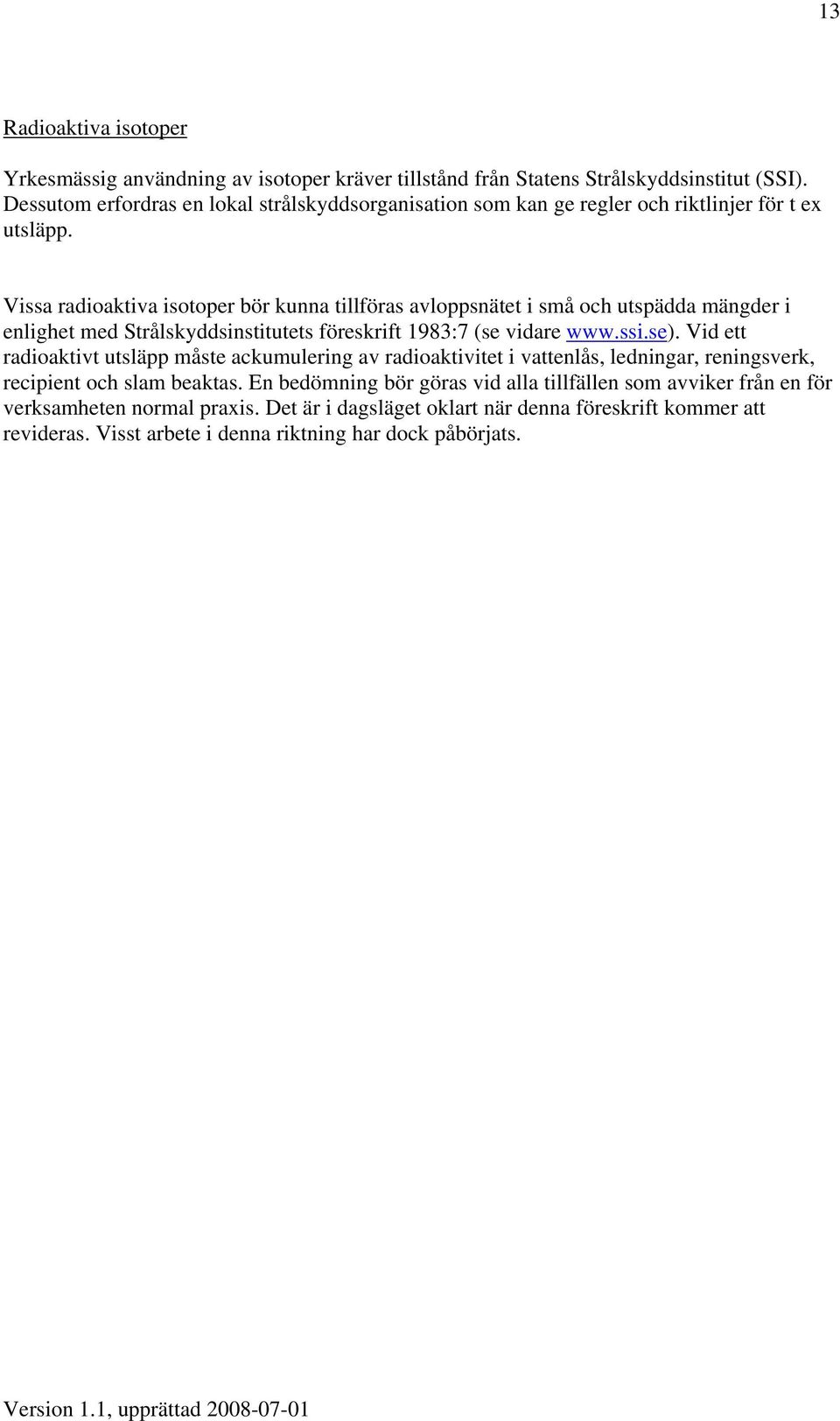Vissa radioaktiva isotoper bör kunna tillföras avloppsnätet i små och utspädda mängder i enlighet med Strålskyddsinstitutets föreskrift 1983:7 (se vidare www.ssi.se).