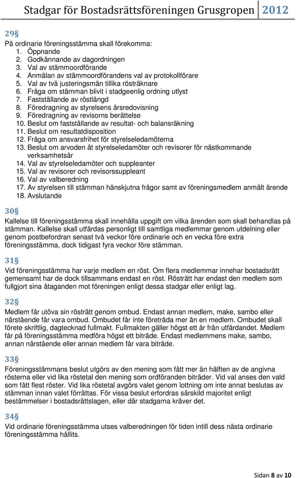 Föredragning av revisorns berättelse 10. Beslut om fastställande av resultat- och balansräkning 11. Beslut om resultatdisposition 12. Fråga om ansvarsfrihet för styrelseledamöterna 13.