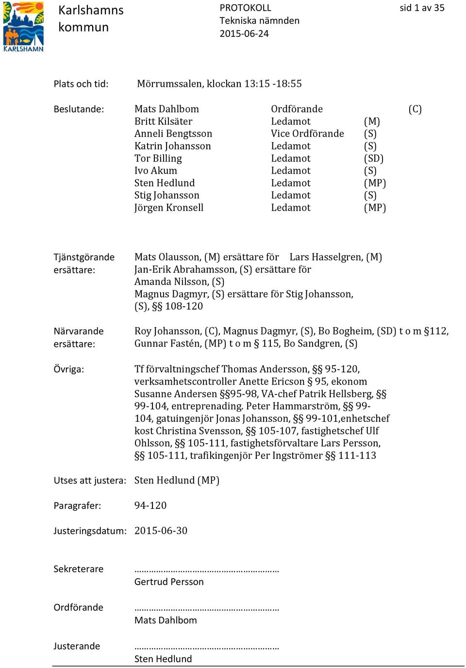 för Lars Hasselgren, (M) Jan-Erik Abrahamsson, (S) ersättare för Amanda Nilsson, (S) Magnus Dagmyr, (S) ersättare för Stig Johansson, (S), 108-120 Roy Johansson, (C), Magnus Dagmyr, (S), Bo Bogheim,