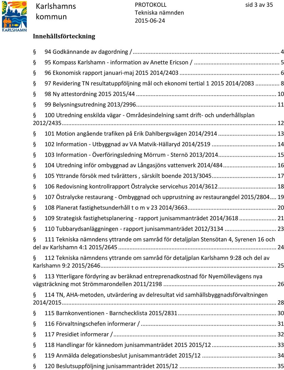 .. 11 100 Utredning enskilda vägar - Områdesindelning samt drift- och underhållsplan 2012/2435... 12 101 Motion angående trafiken på Erik Dahlbergsvägen 2014/2914.